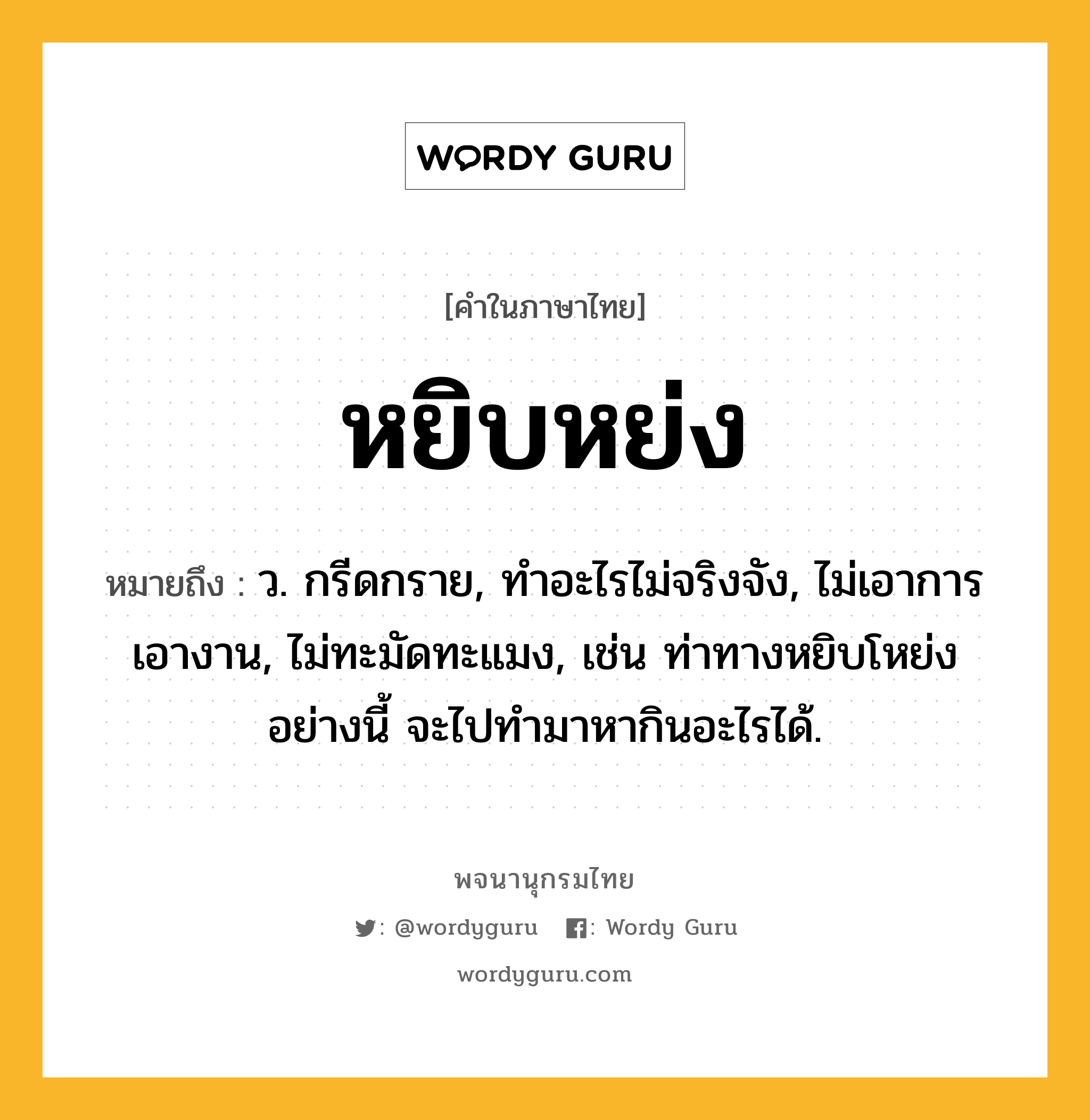 หยิบหย่ง หมายถึงอะไร?, คำในภาษาไทย หยิบหย่ง หมายถึง ว. กรีดกราย, ทำอะไรไม่จริงจัง, ไม่เอาการเอางาน, ไม่ทะมัดทะแมง, เช่น ท่าทางหยิบโหย่งอย่างนี้ จะไปทำมาหากินอะไรได้.