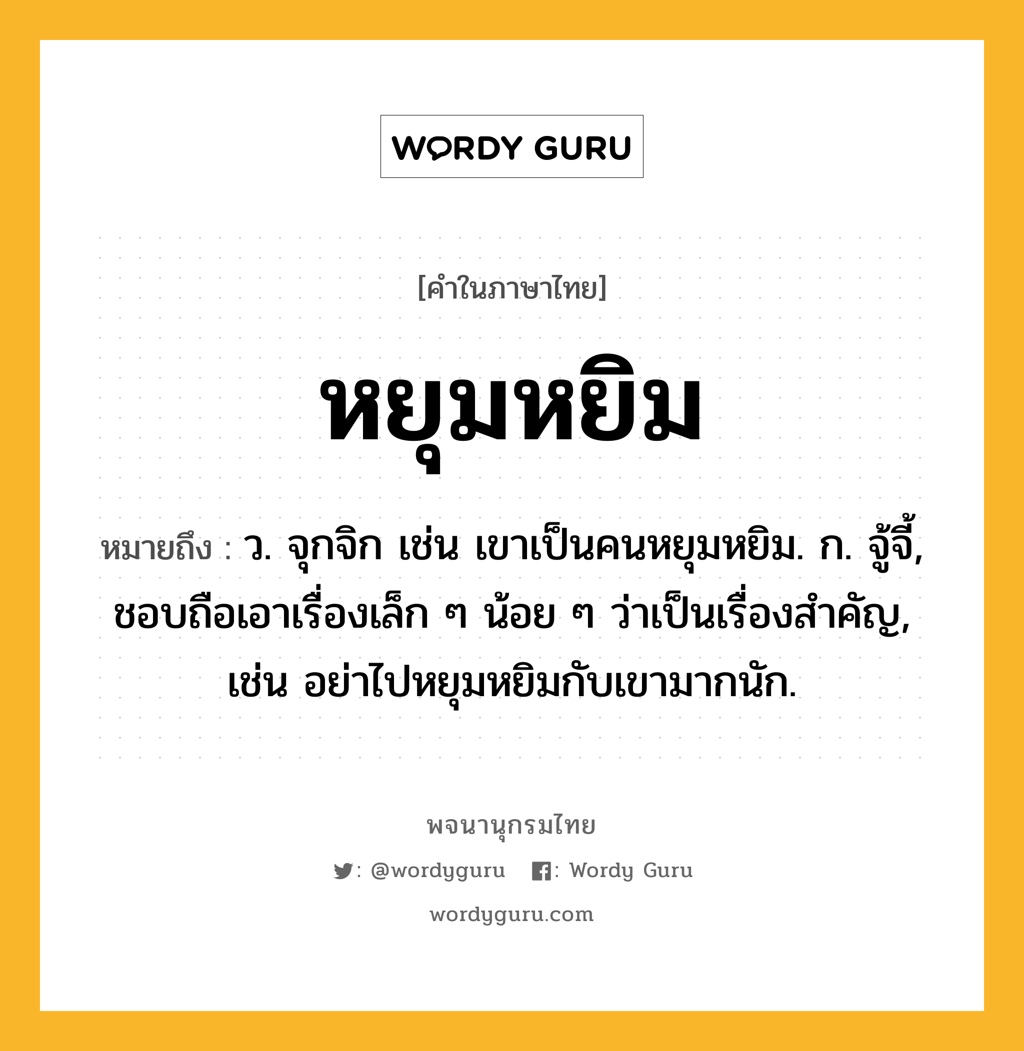 หยุมหยิม หมายถึงอะไร?, คำในภาษาไทย หยุมหยิม หมายถึง ว. จุกจิก เช่น เขาเป็นคนหยุมหยิม. ก. จู้จี้, ชอบถือเอาเรื่องเล็ก ๆ น้อย ๆ ว่าเป็นเรื่องสําคัญ, เช่น อย่าไปหยุมหยิมกับเขามากนัก.