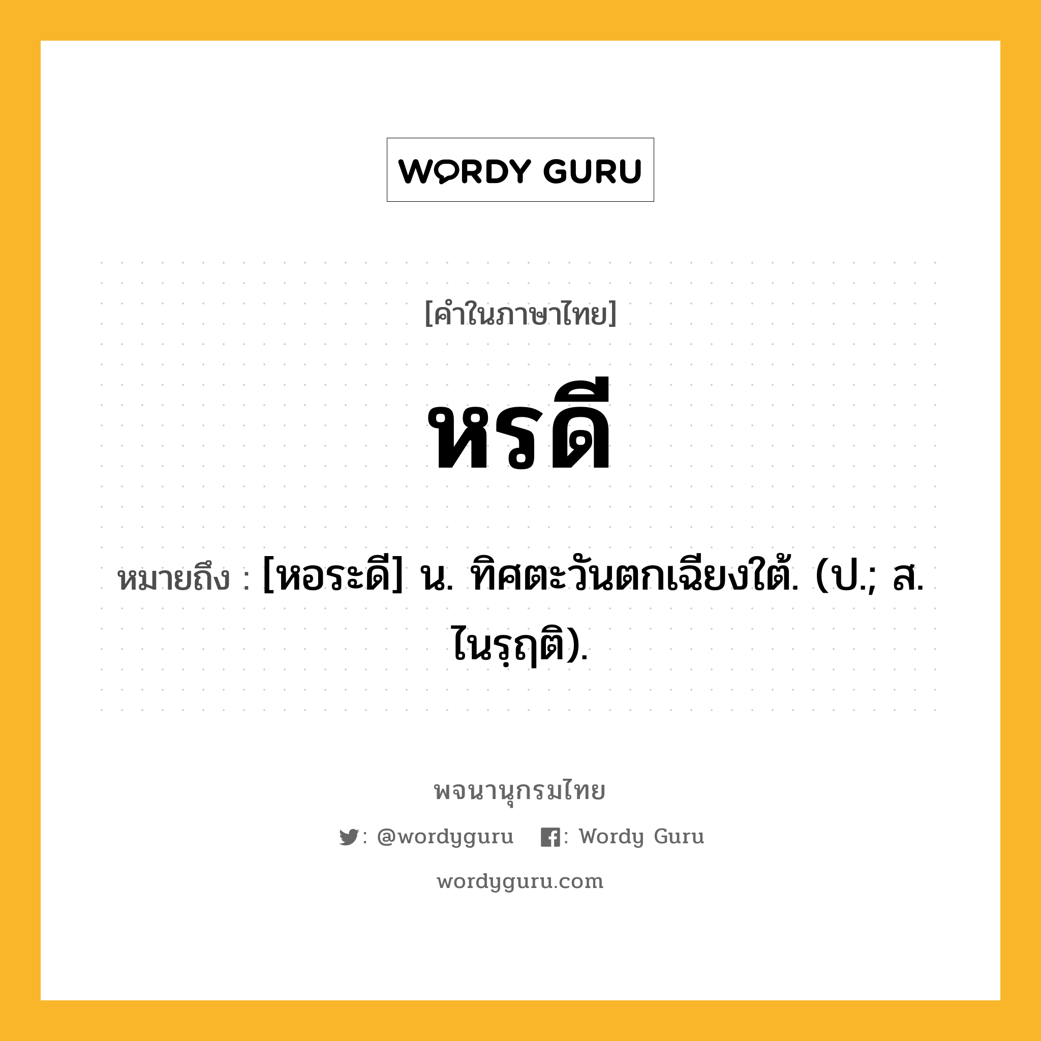 หรดี ความหมาย หมายถึงอะไร?, คำในภาษาไทย หรดี หมายถึง [หอระดี] น. ทิศตะวันตกเฉียงใต้. (ป.; ส. ไนรฺฤติ).