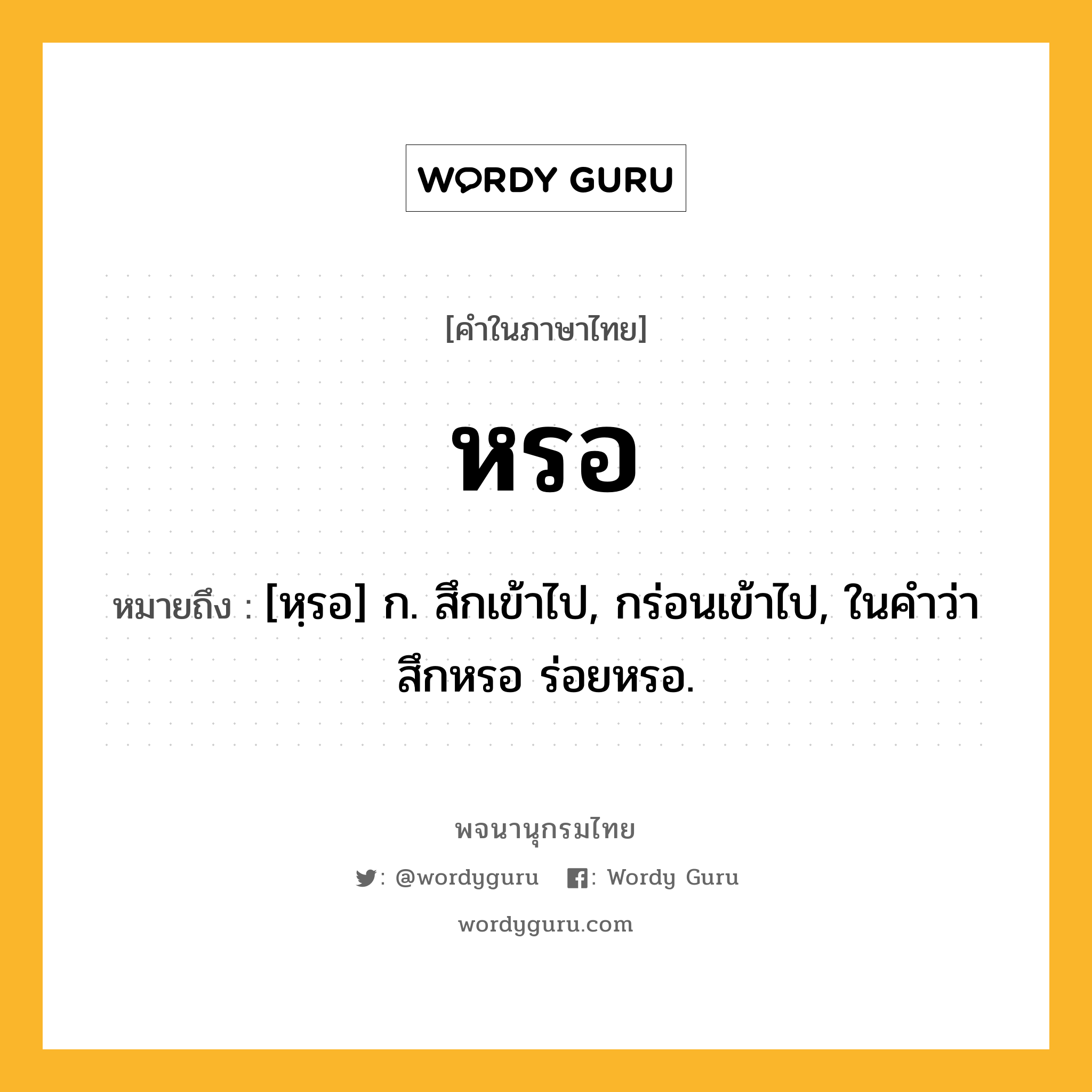 หรอ หมายถึงอะไร?, คำในภาษาไทย หรอ หมายถึง [หฺรอ] ก. สึกเข้าไป, กร่อนเข้าไป, ในคําว่า สึกหรอ ร่อยหรอ.