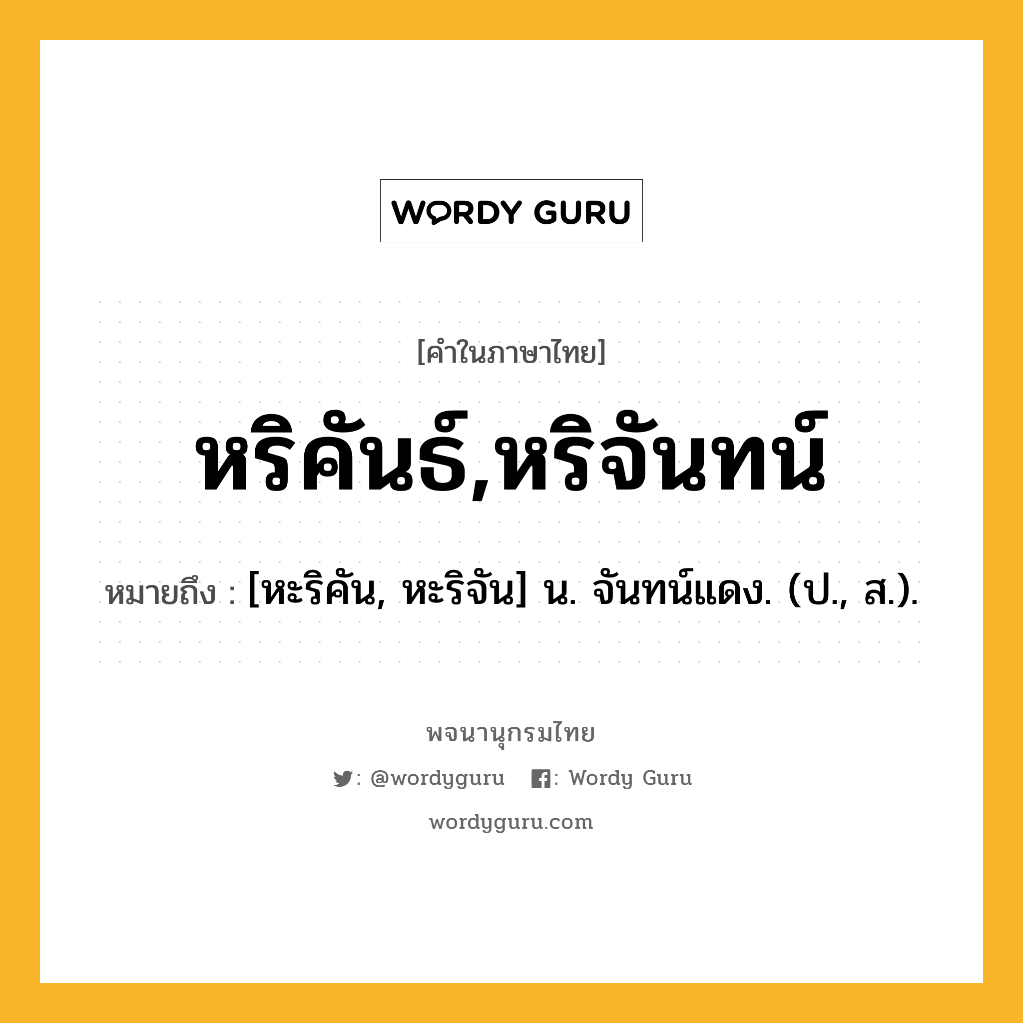 หริคันธ์,หริจันทน์ หมายถึงอะไร?, คำในภาษาไทย หริคันธ์,หริจันทน์ หมายถึง [หะริคัน, หะริจัน] น. จันทน์แดง. (ป., ส.).