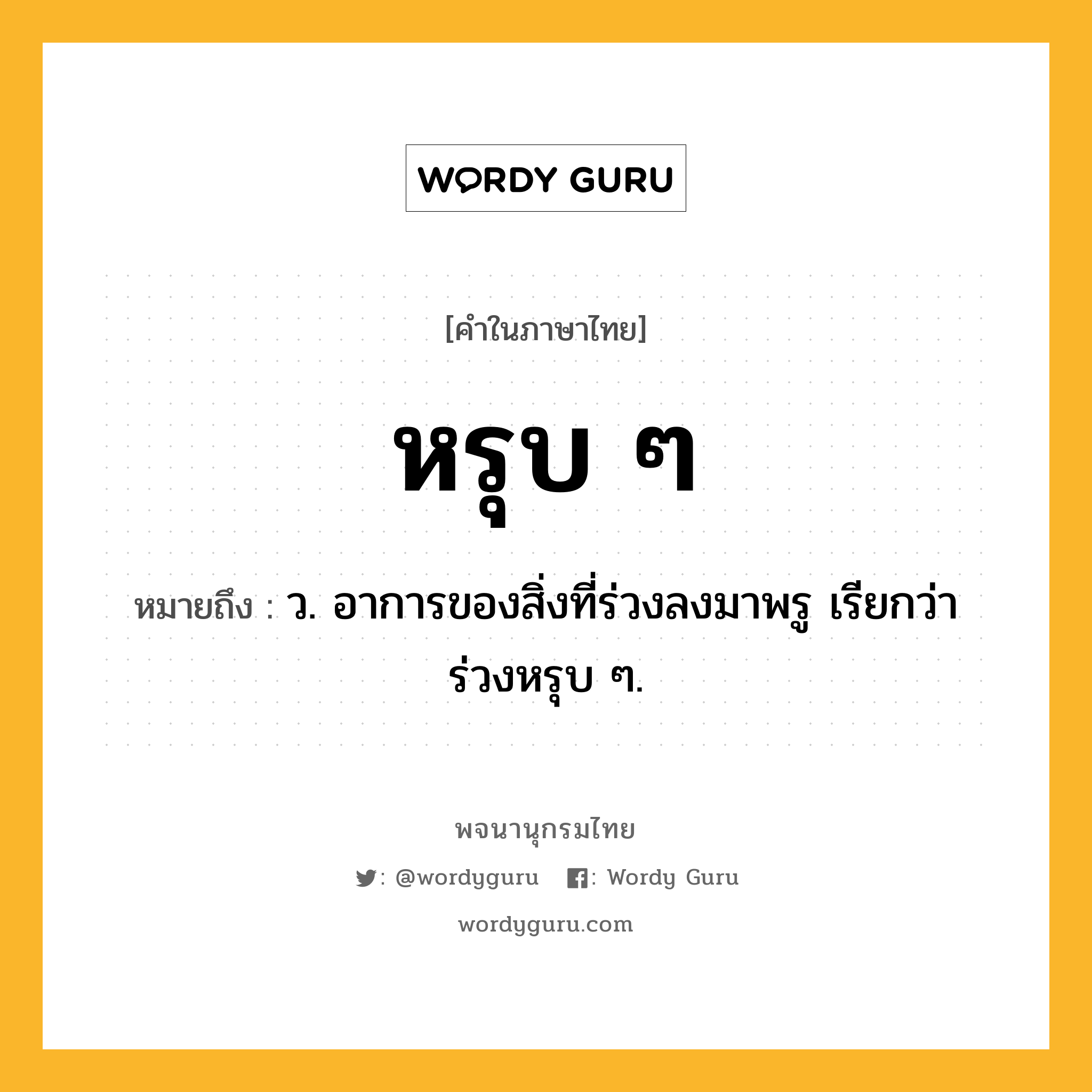 หรุบ ๆ ความหมาย หมายถึงอะไร?, คำในภาษาไทย หรุบ ๆ หมายถึง ว. อาการของสิ่งที่ร่วงลงมาพรู เรียกว่า ร่วงหรุบ ๆ.