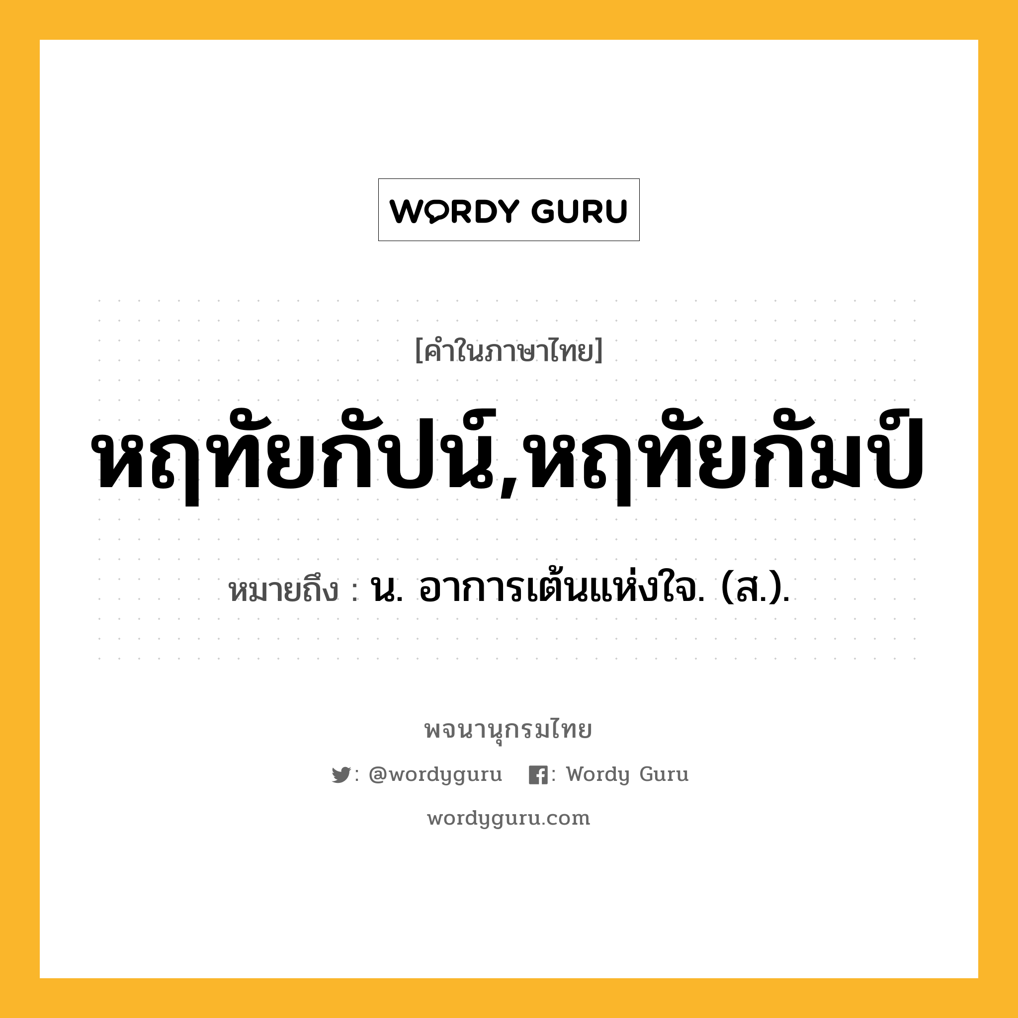 หฤทัยกัปน์,หฤทัยกัมป์ ความหมาย หมายถึงอะไร?, คำในภาษาไทย หฤทัยกัปน์,หฤทัยกัมป์ หมายถึง น. อาการเต้นแห่งใจ. (ส.).