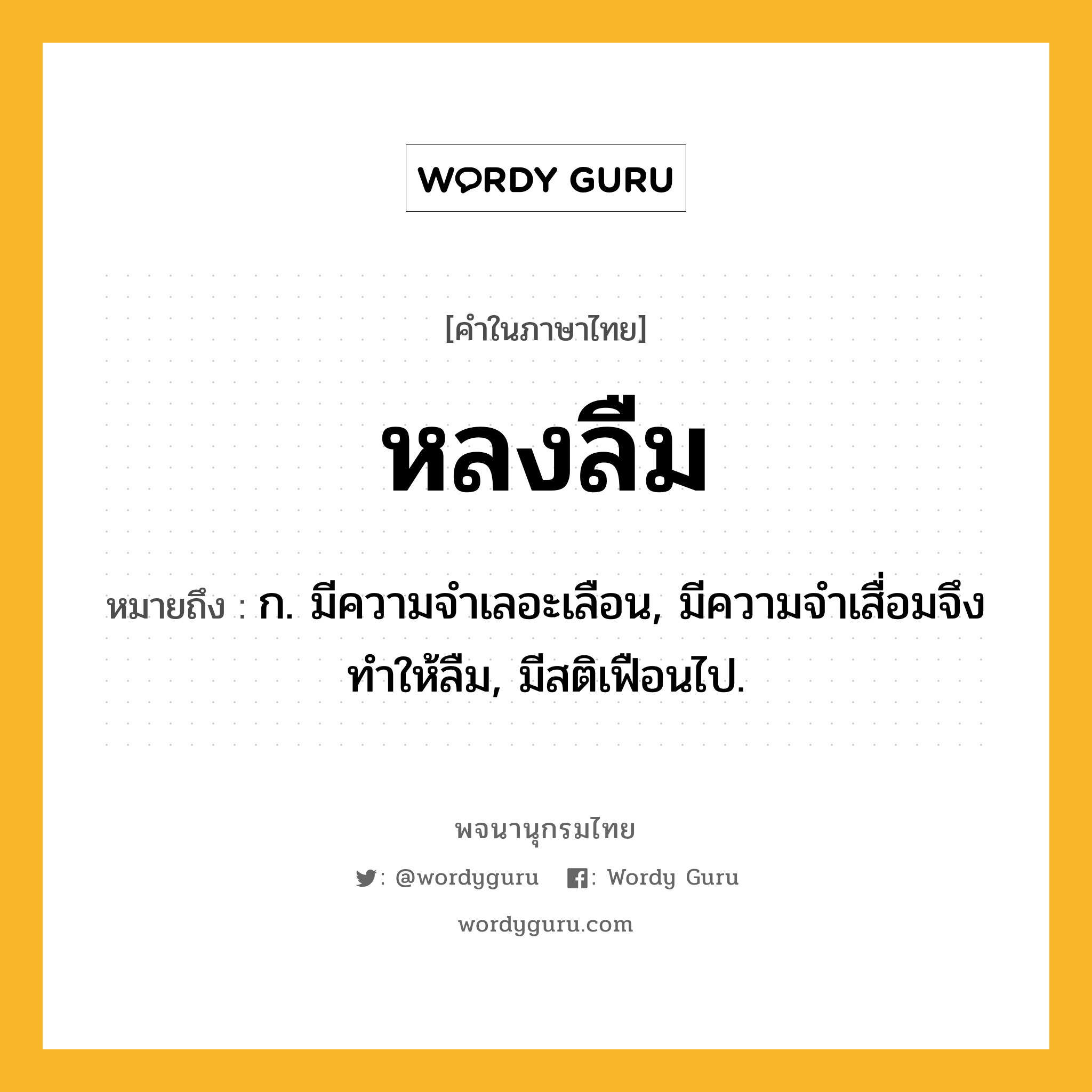 หลงลืม ความหมาย หมายถึงอะไร?, คำในภาษาไทย หลงลืม หมายถึง ก. มีความจำเลอะเลือน, มีความจำเสื่อมจึงทำให้ลืม, มีสติเฟือนไป.