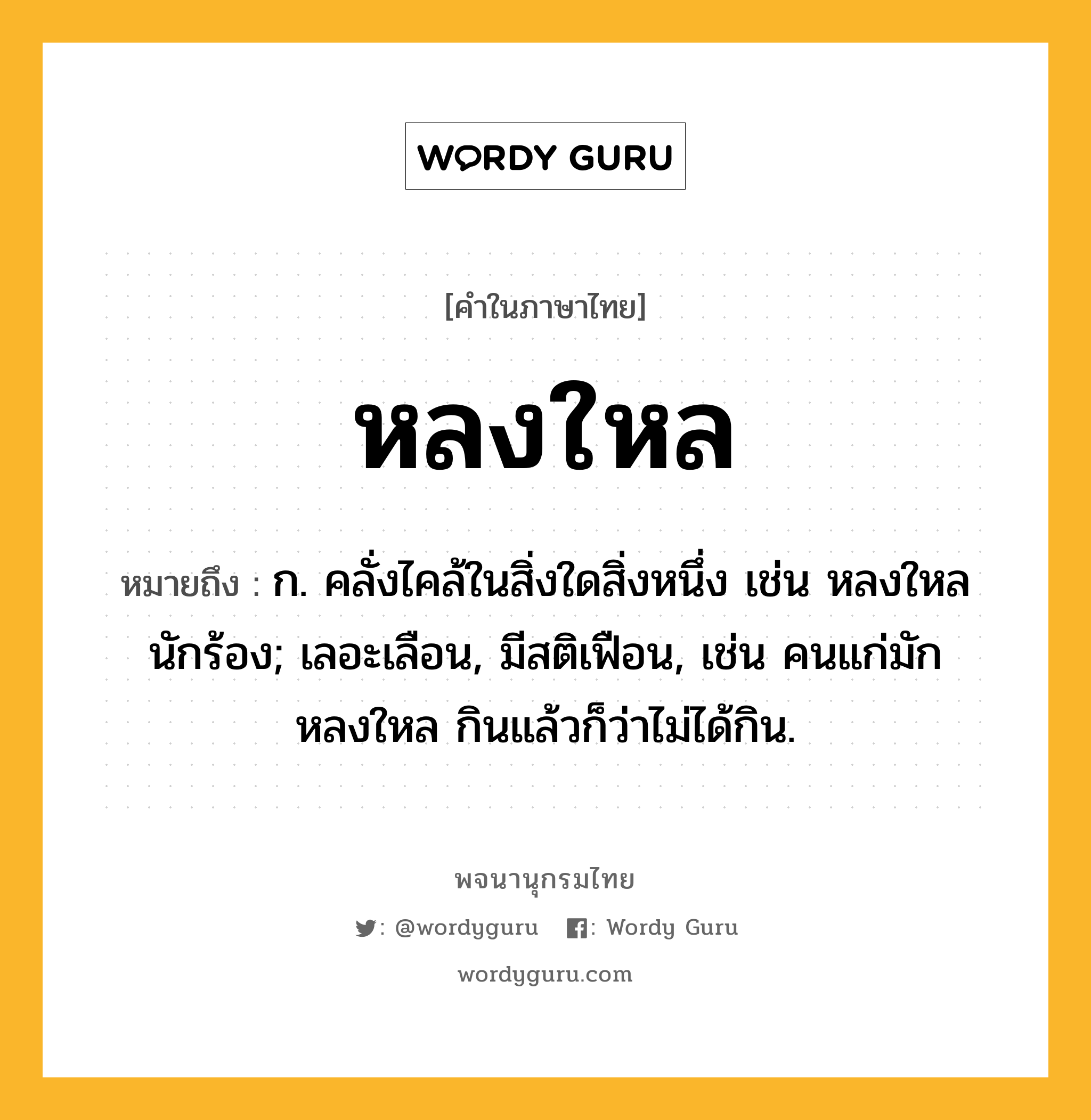 หลงใหล ความหมาย หมายถึงอะไร?, คำในภาษาไทย หลงใหล หมายถึง ก. คลั่งไคล้ในสิ่งใดสิ่งหนึ่ง เช่น หลงใหลนักร้อง; เลอะเลือน, มีสติเฟือน, เช่น คนแก่มักหลงใหล กินแล้วก็ว่าไม่ได้กิน.