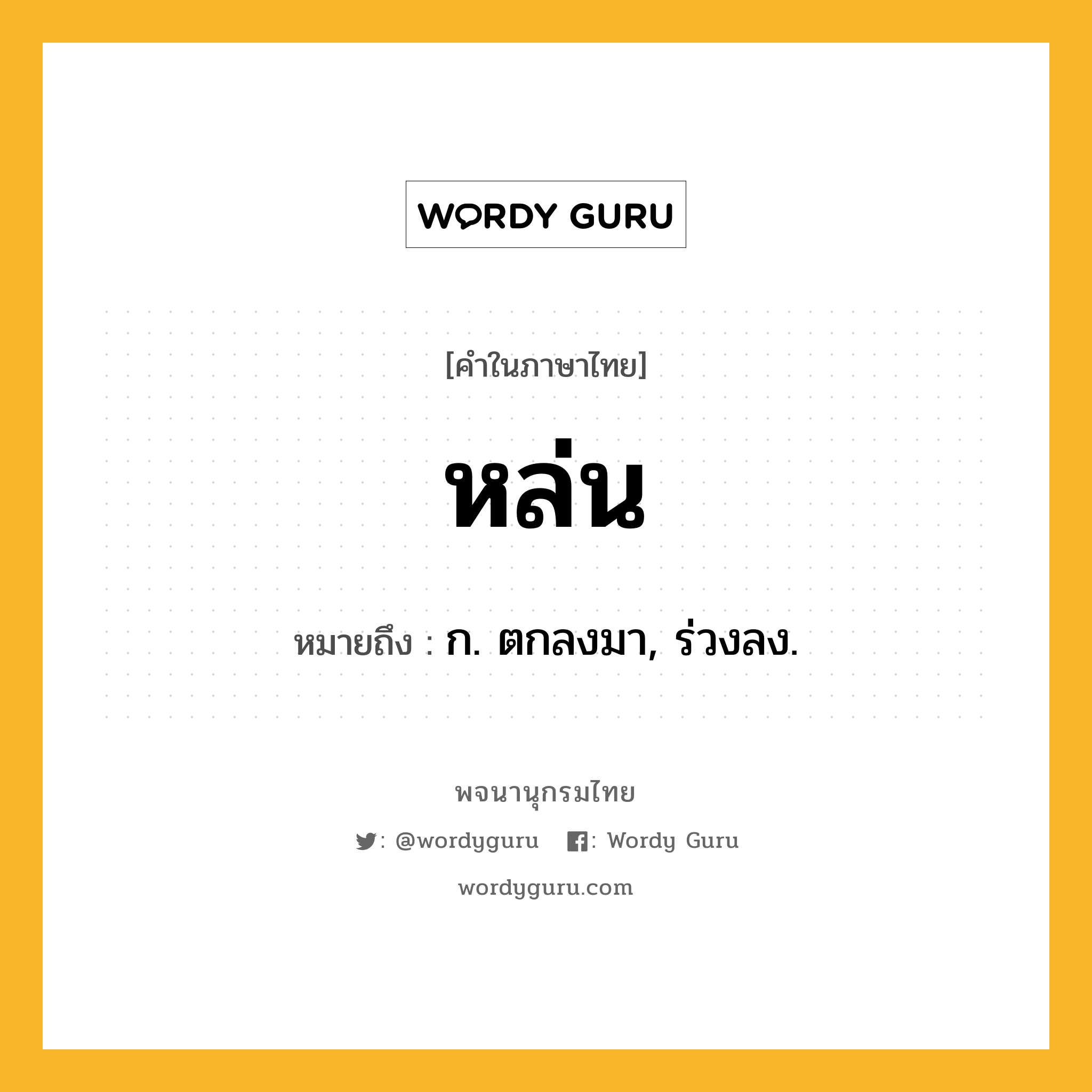 หล่น หมายถึงอะไร?, คำในภาษาไทย หล่น หมายถึง ก. ตกลงมา, ร่วงลง.