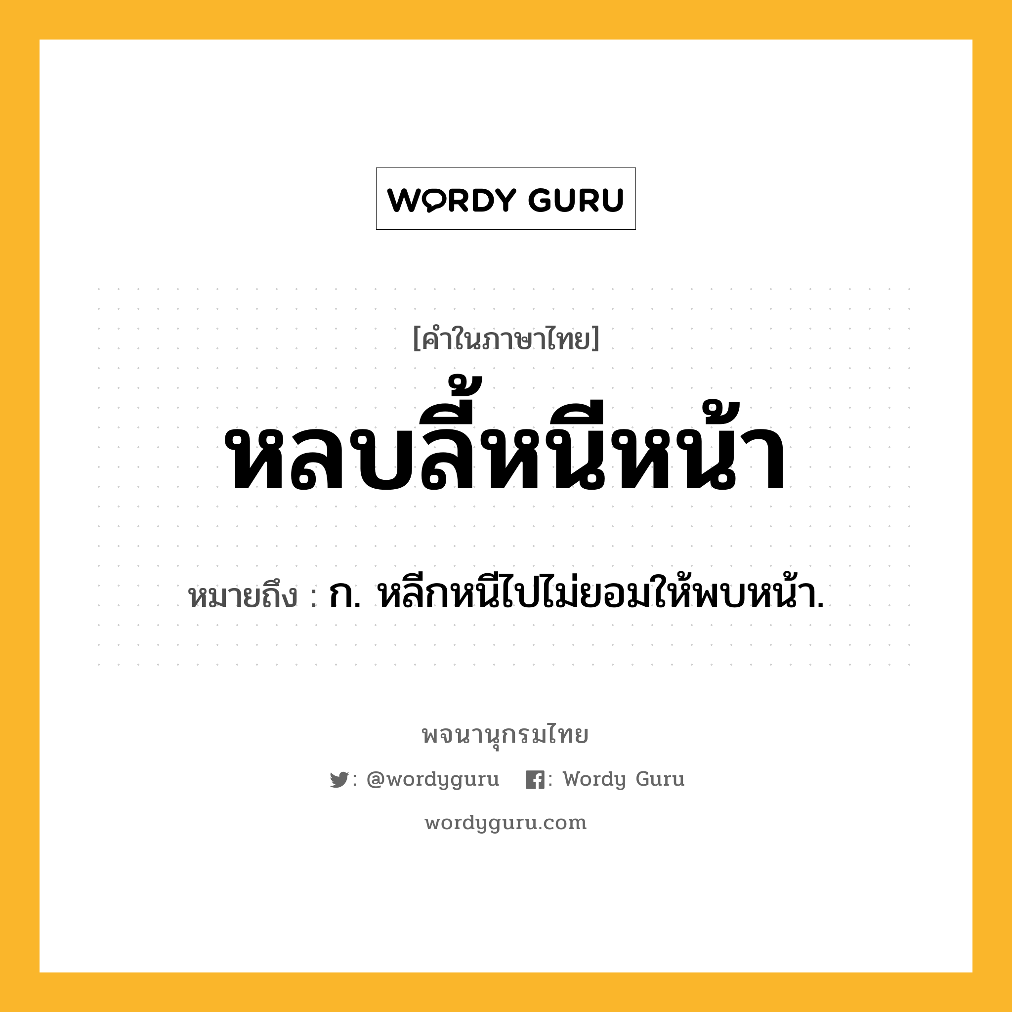 หลบลี้หนีหน้า หมายถึงอะไร?, คำในภาษาไทย หลบลี้หนีหน้า หมายถึง ก. หลีกหนีไปไม่ยอมให้พบหน้า.