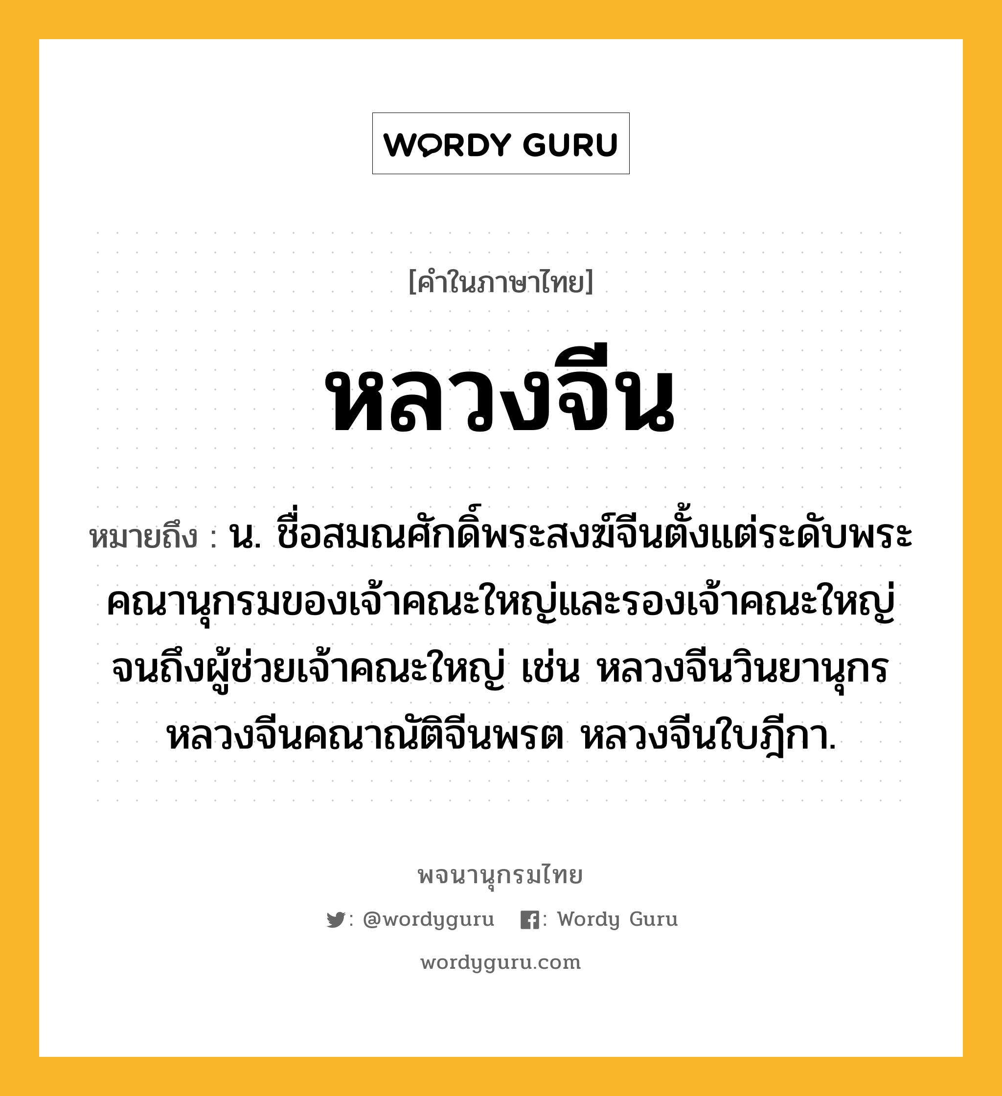 หลวงจีน หมายถึงอะไร?, คำในภาษาไทย หลวงจีน หมายถึง น. ชื่อสมณศักดิ์พระสงฆ์จีนตั้งแต่ระดับพระคณานุกรมของเจ้าคณะใหญ่และรองเจ้าคณะใหญ่ จนถึงผู้ช่วยเจ้าคณะใหญ่ เช่น หลวงจีนวินยานุกร หลวงจีนคณาณัติจีนพรต หลวงจีนใบฎีกา.