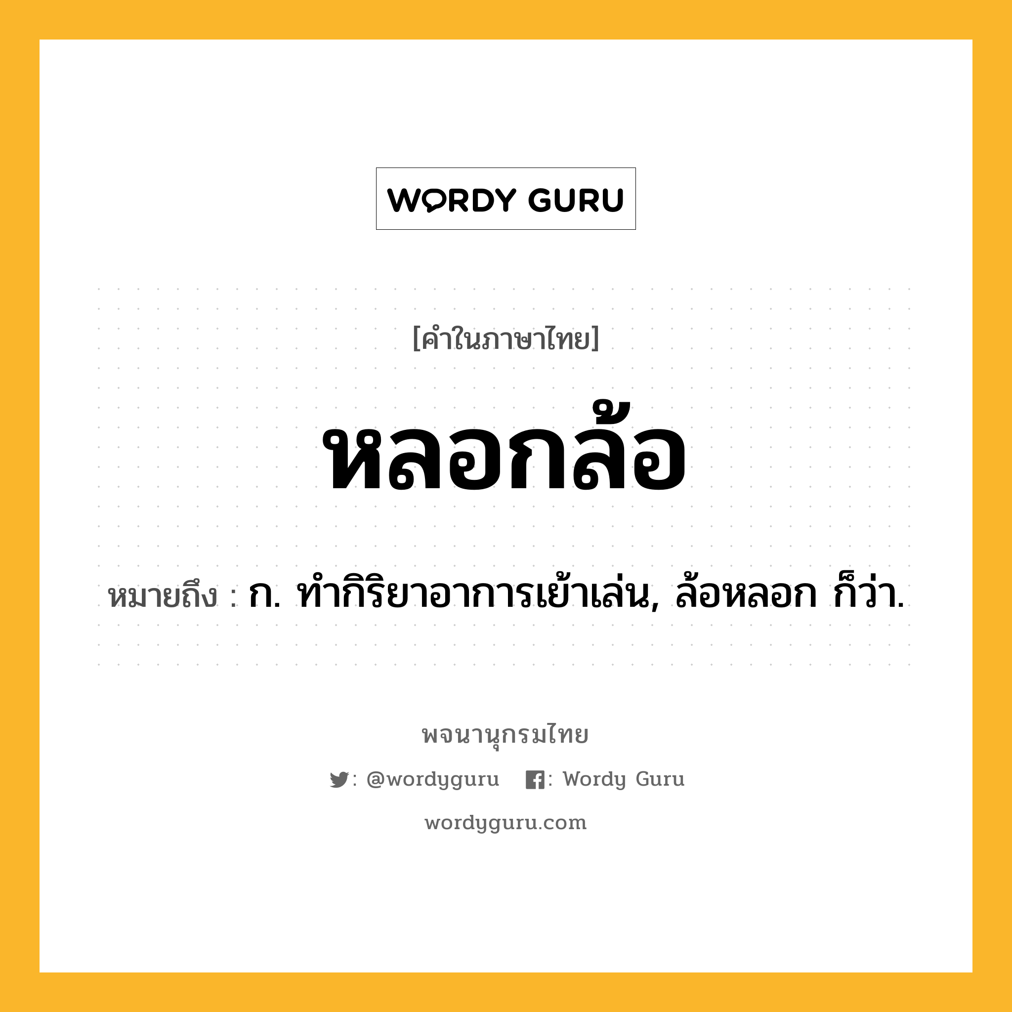 หลอกล้อ หมายถึงอะไร?, คำในภาษาไทย หลอกล้อ หมายถึง ก. ทำกิริยาอาการเย้าเล่น, ล้อหลอก ก็ว่า.