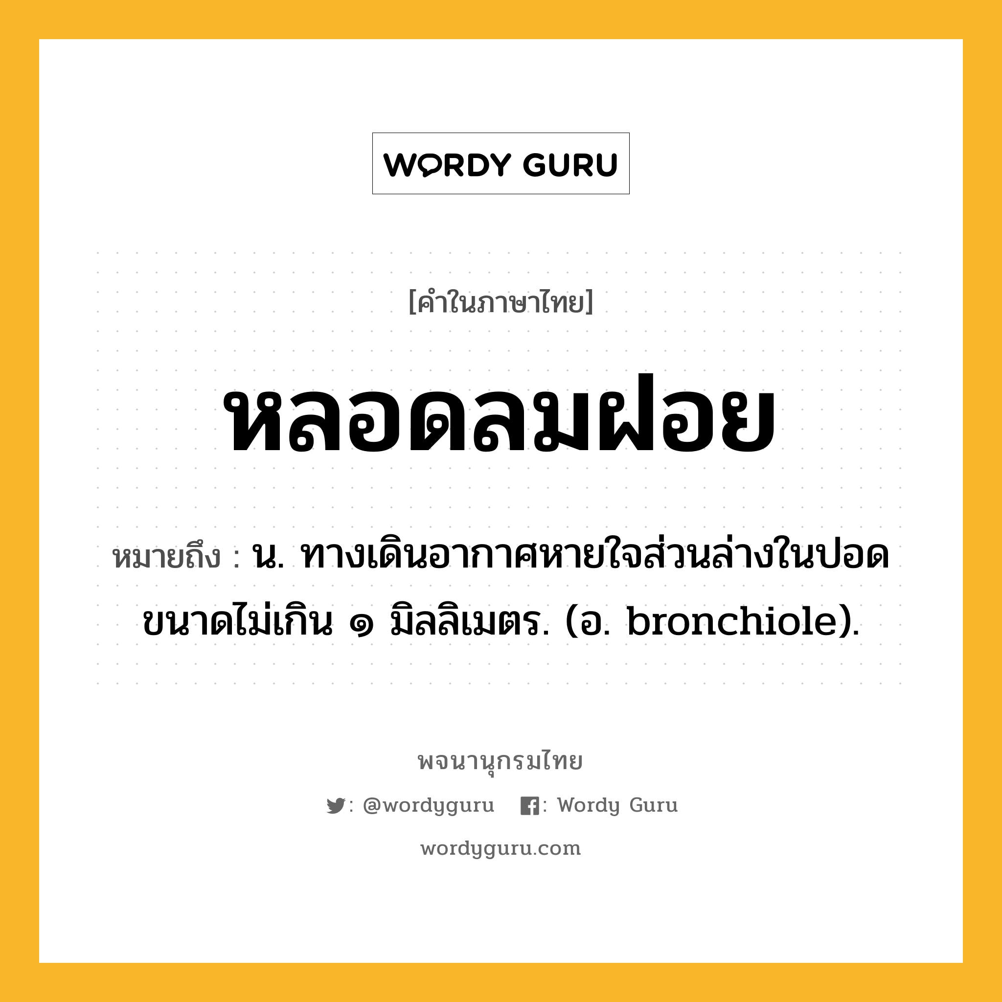 หลอดลมฝอย ความหมาย หมายถึงอะไร?, คำในภาษาไทย หลอดลมฝอย หมายถึง น. ทางเดินอากาศหายใจส่วนล่างในปอด ขนาดไม่เกิน ๑ มิลลิเมตร. (อ. bronchiole).