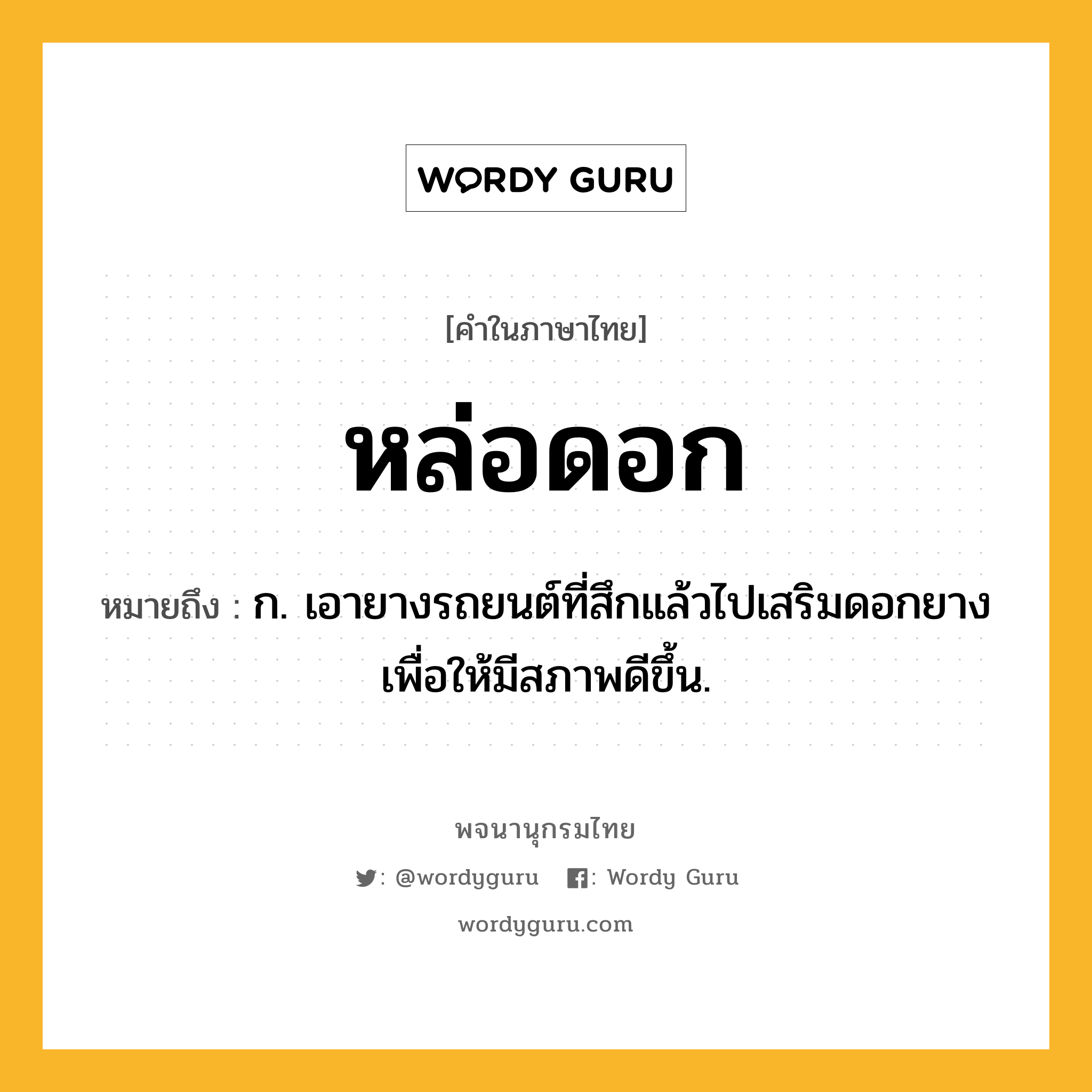 หล่อดอก หมายถึงอะไร?, คำในภาษาไทย หล่อดอก หมายถึง ก. เอายางรถยนต์ที่สึกแล้วไปเสริมดอกยางเพื่อให้มีสภาพดีขึ้น.