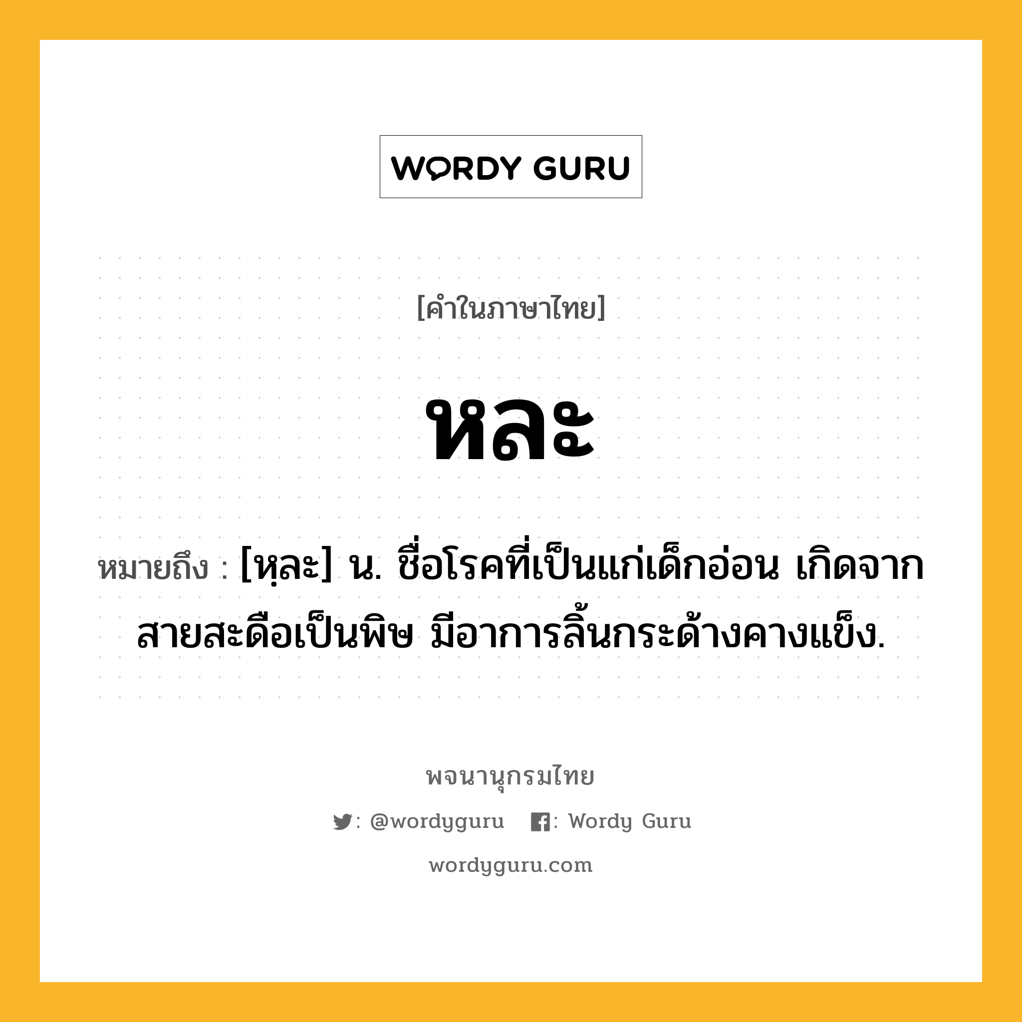 หละ หมายถึงอะไร?, คำในภาษาไทย หละ หมายถึง [หฺละ] น. ชื่อโรคที่เป็นแก่เด็กอ่อน เกิดจากสายสะดือเป็นพิษ มีอาการลิ้นกระด้างคางแข็ง.