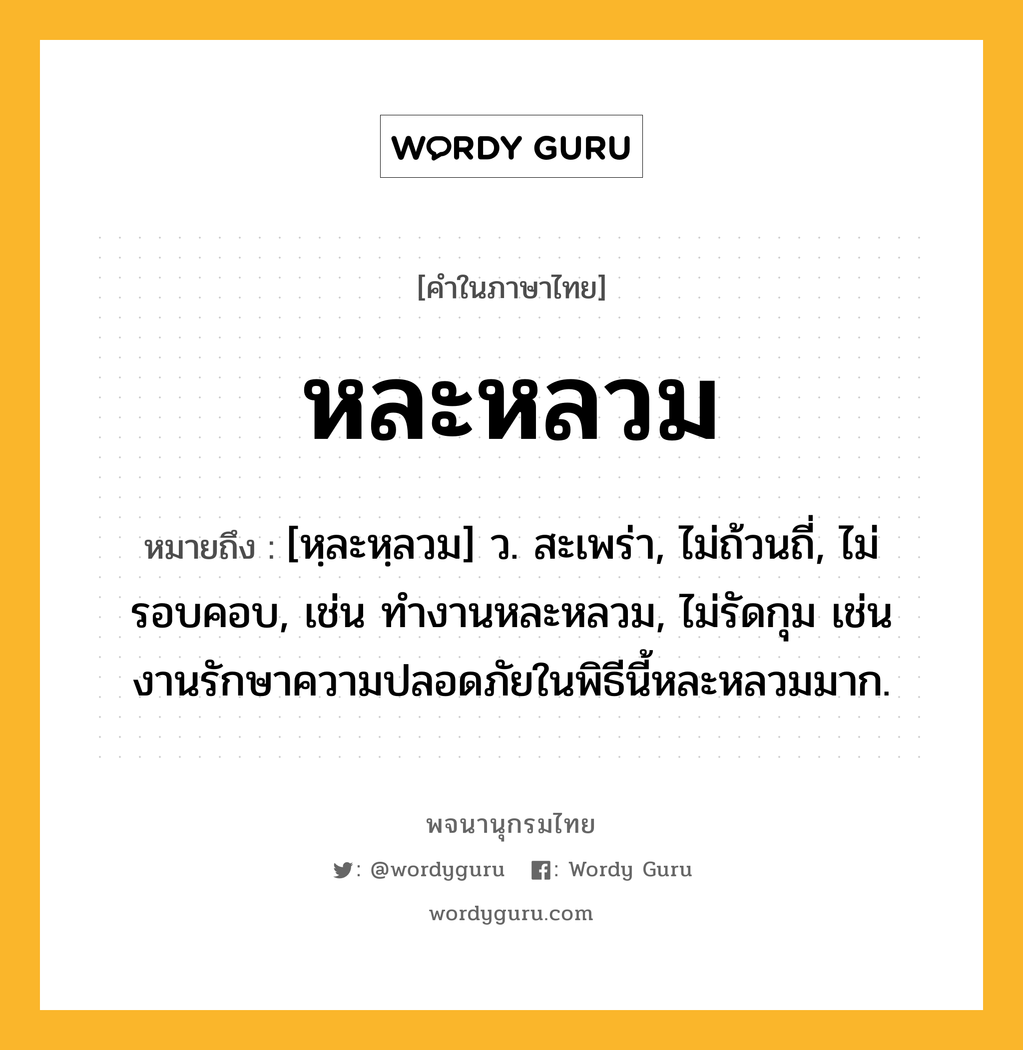 หละหลวม หมายถึงอะไร?, คำในภาษาไทย หละหลวม หมายถึง [หฺละหฺลวม] ว. สะเพร่า, ไม่ถ้วนถี่, ไม่รอบคอบ, เช่น ทำงานหละหลวม, ไม่รัดกุม เช่น งานรักษาความปลอดภัยในพิธีนี้หละหลวมมาก.