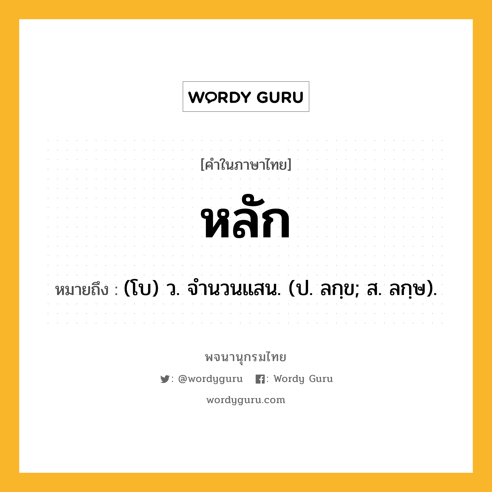 หลัก ความหมาย หมายถึงอะไร?, คำในภาษาไทย หลัก หมายถึง (โบ) ว. จํานวนแสน. (ป. ลกฺข; ส. ลกฺษ).