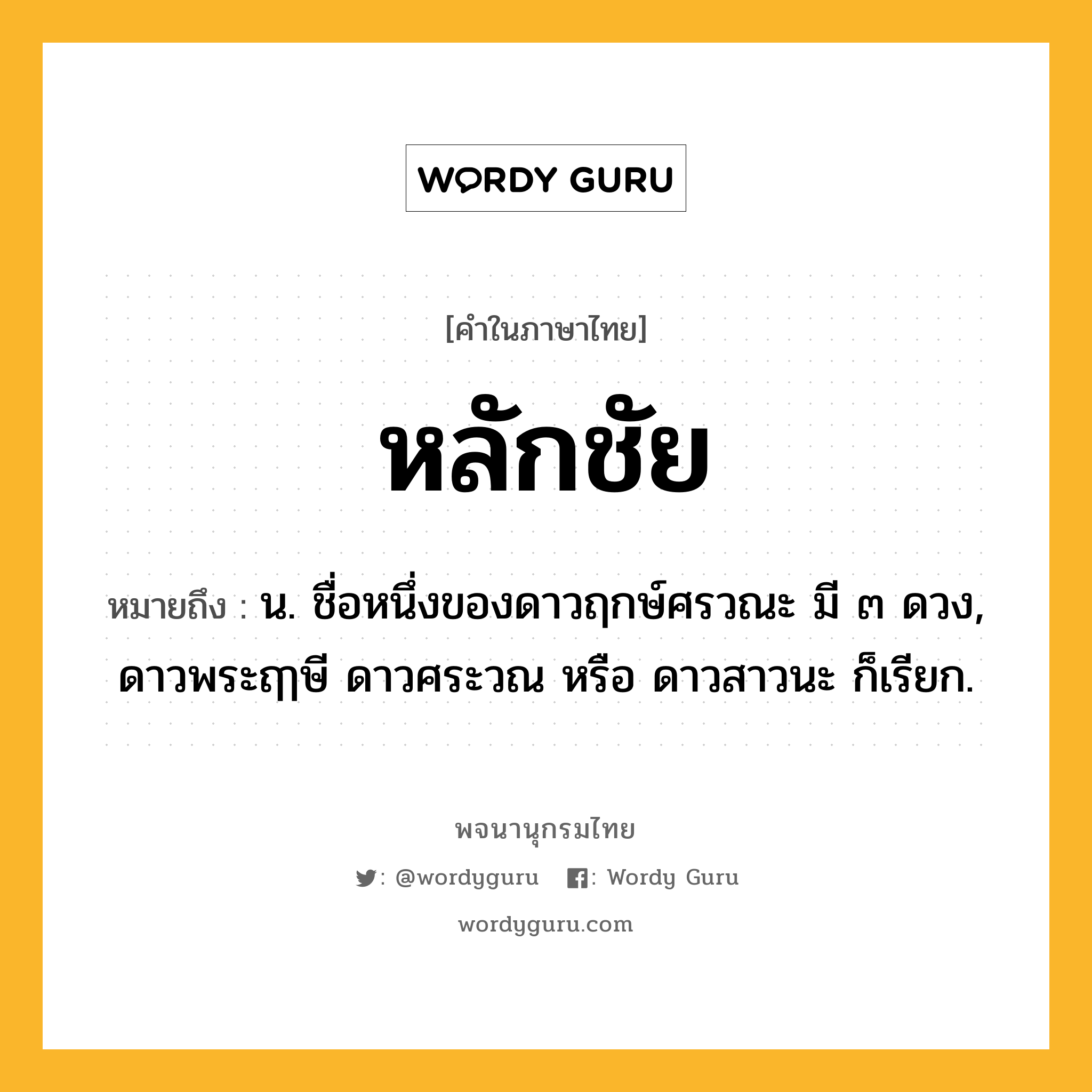 หลักชัย หมายถึงอะไร?, คำในภาษาไทย หลักชัย หมายถึง น. ชื่อหนึ่งของดาวฤกษ์ศรวณะ มี ๓ ดวง, ดาวพระฤๅษี ดาวศระวณ หรือ ดาวสาวนะ ก็เรียก.