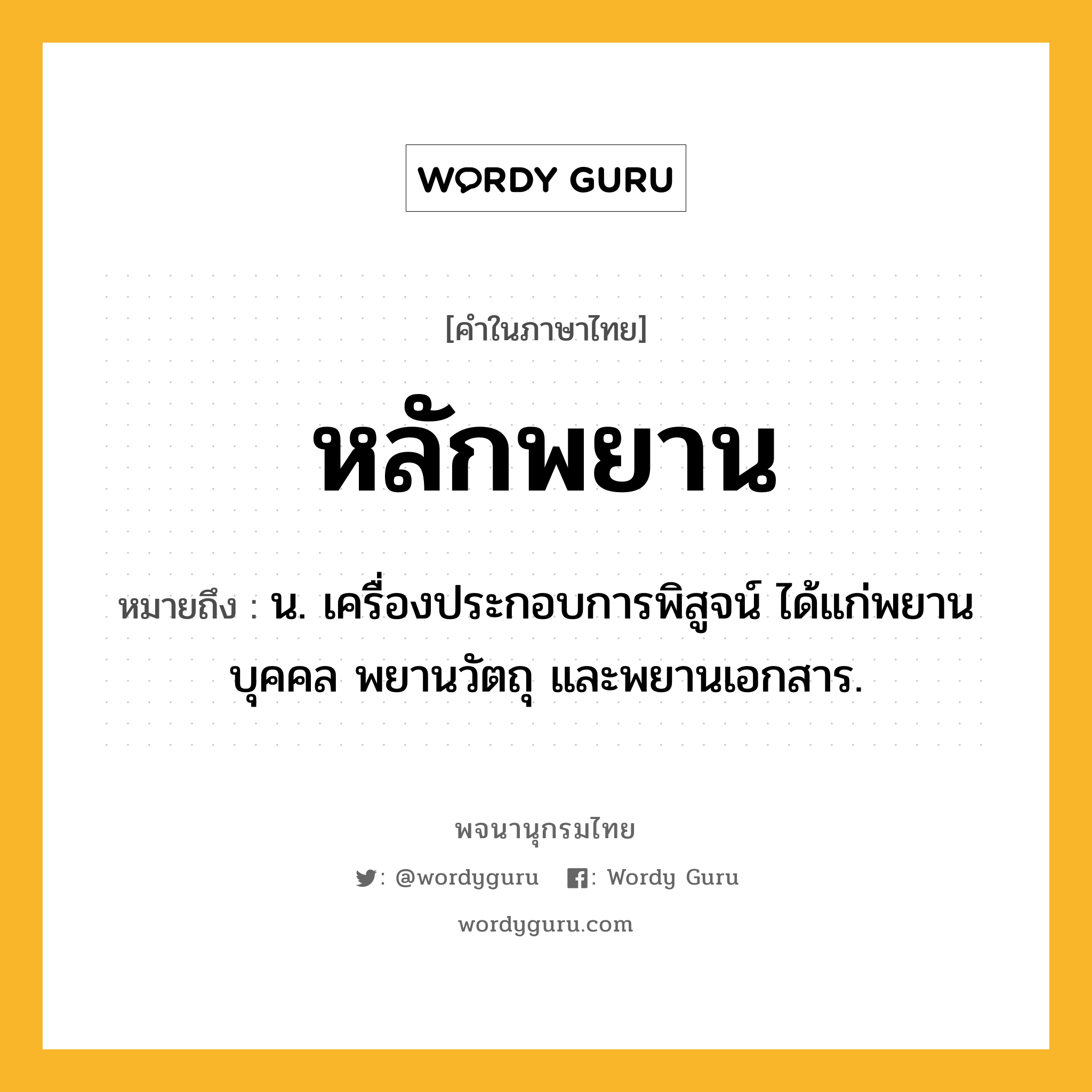 หลักพยาน หมายถึงอะไร?, คำในภาษาไทย หลักพยาน หมายถึง น. เครื่องประกอบการพิสูจน์ ได้แก่พยานบุคคล พยานวัตถุ และพยานเอกสาร.