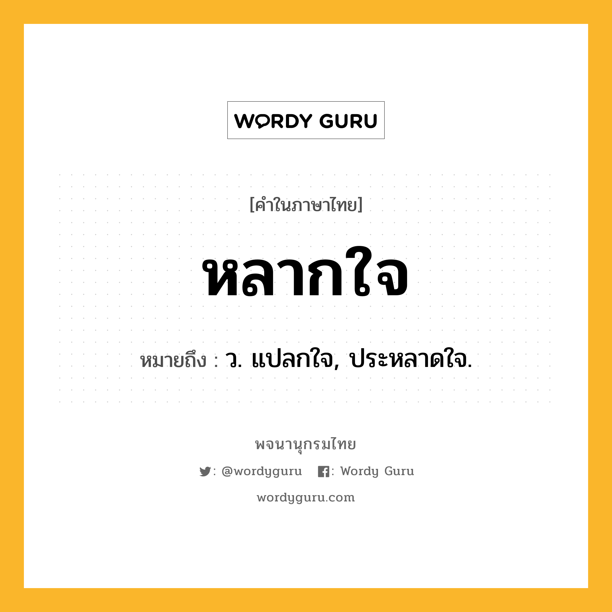 หลากใจ ความหมาย หมายถึงอะไร?, คำในภาษาไทย หลากใจ หมายถึง ว. แปลกใจ, ประหลาดใจ.