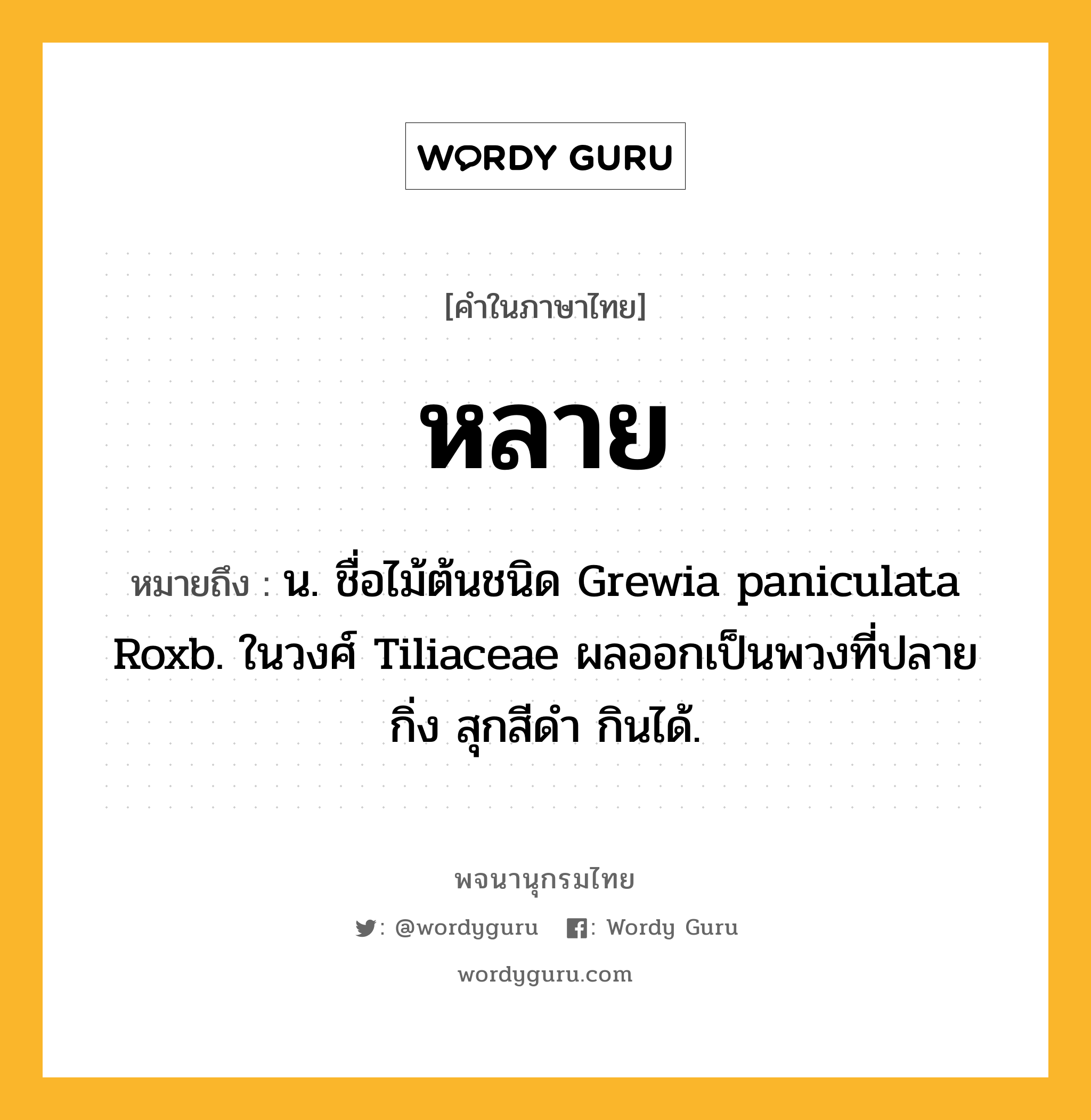 หลาย หมายถึงอะไร?, คำในภาษาไทย หลาย หมายถึง น. ชื่อไม้ต้นชนิด Grewia paniculata Roxb. ในวงศ์ Tiliaceae ผลออกเป็นพวงที่ปลายกิ่ง สุกสีดํา กินได้.