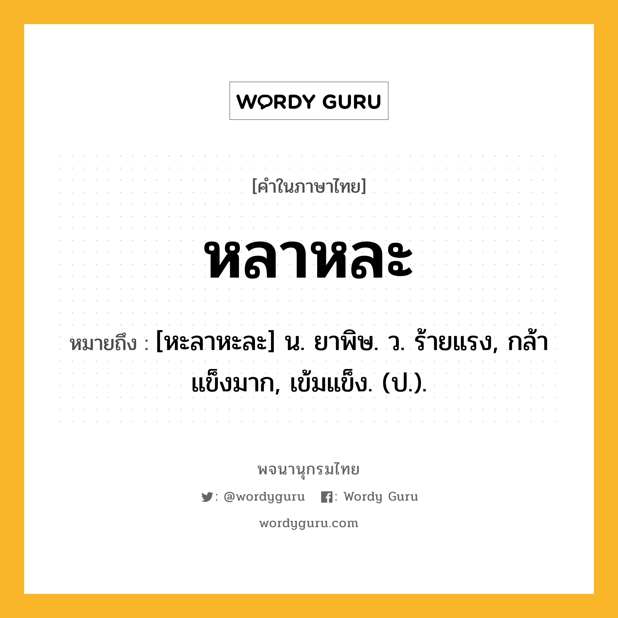 หลาหละ หมายถึงอะไร?, คำในภาษาไทย หลาหละ หมายถึง [หะลาหะละ] น. ยาพิษ. ว. ร้ายแรง, กล้าแข็งมาก, เข้มแข็ง. (ป.).