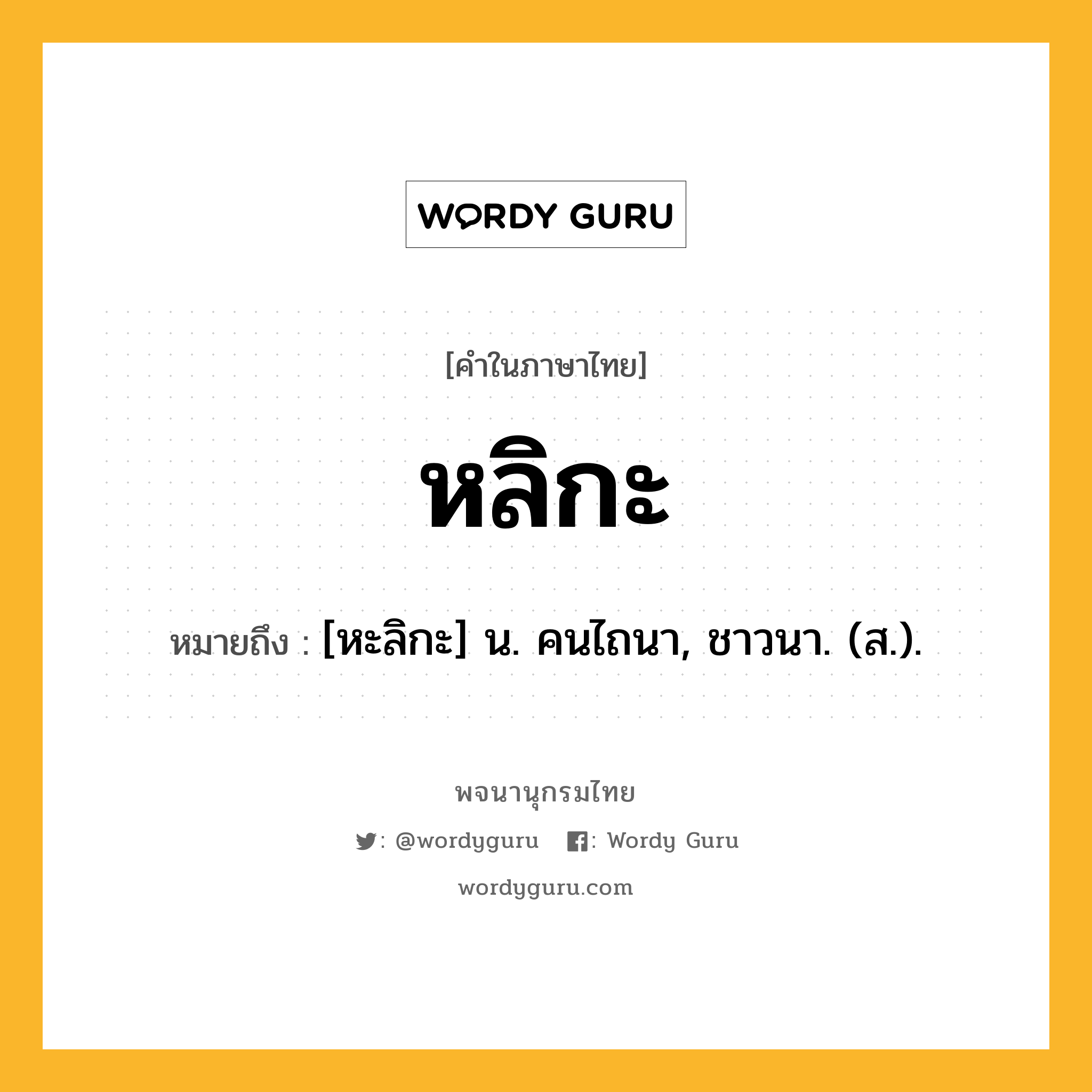 หลิกะ หมายถึงอะไร?, คำในภาษาไทย หลิกะ หมายถึง [หะลิกะ] น. คนไถนา, ชาวนา. (ส.).