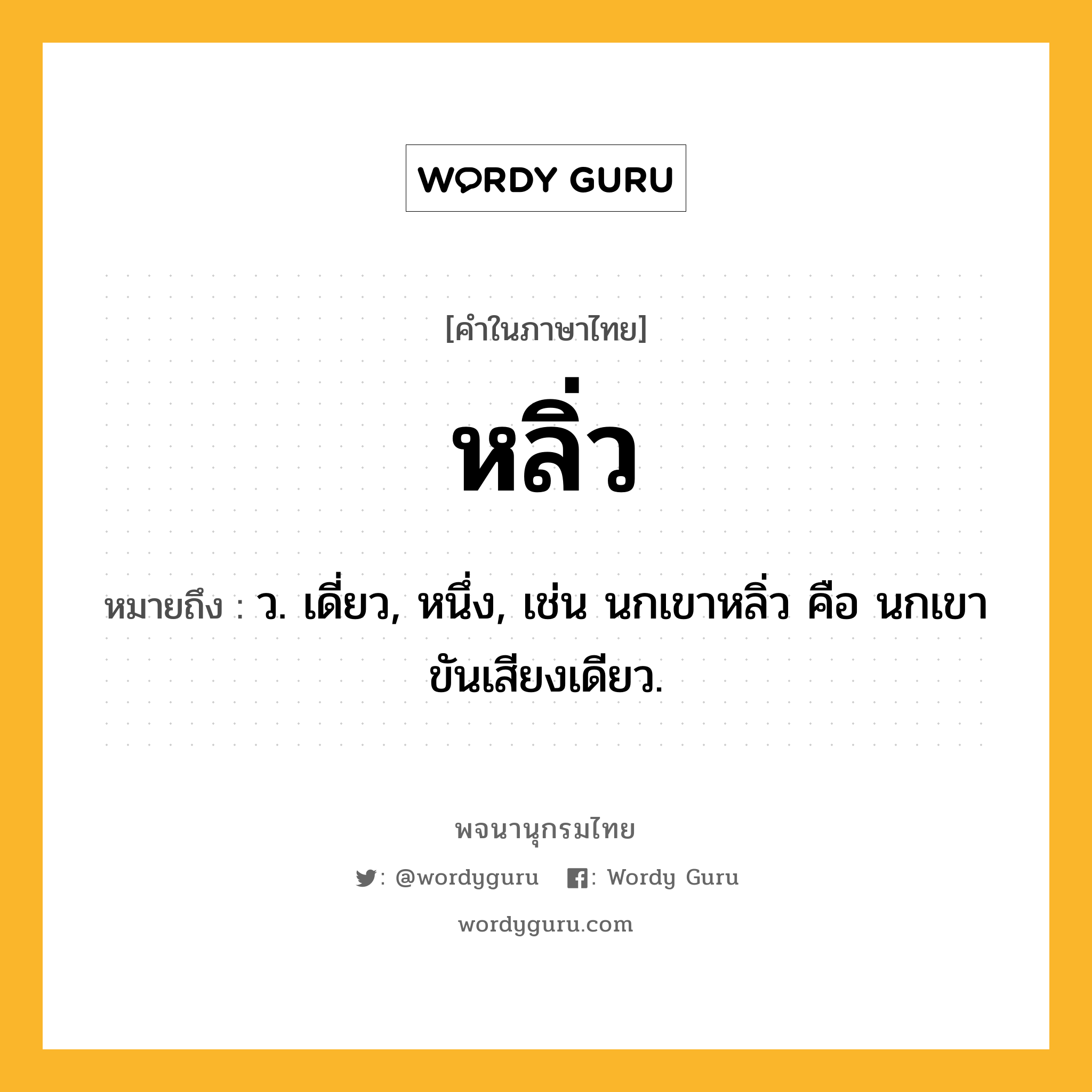 หลิ่ว หมายถึงอะไร?, คำในภาษาไทย หลิ่ว หมายถึง ว. เดี่ยว, หนึ่ง, เช่น นกเขาหลิ่ว คือ นกเขาขันเสียงเดียว.