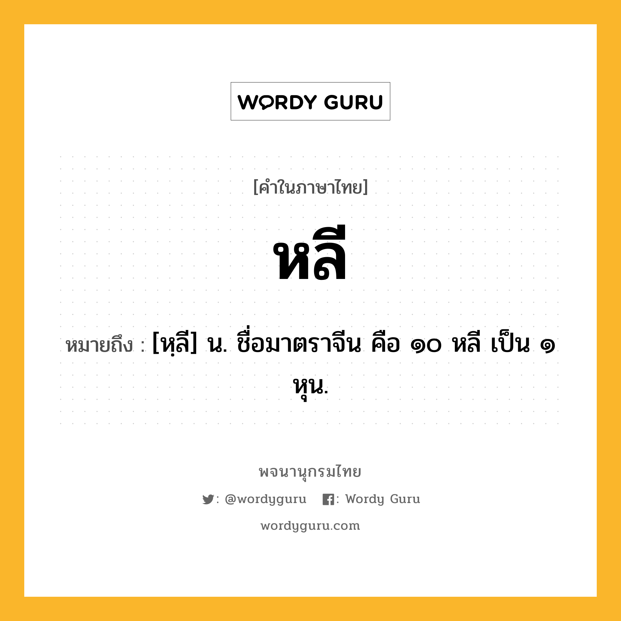 หลี หมายถึงอะไร?, คำในภาษาไทย หลี หมายถึง [หฺลี] น. ชื่อมาตราจีน คือ ๑๐ หลี เป็น ๑ หุน.