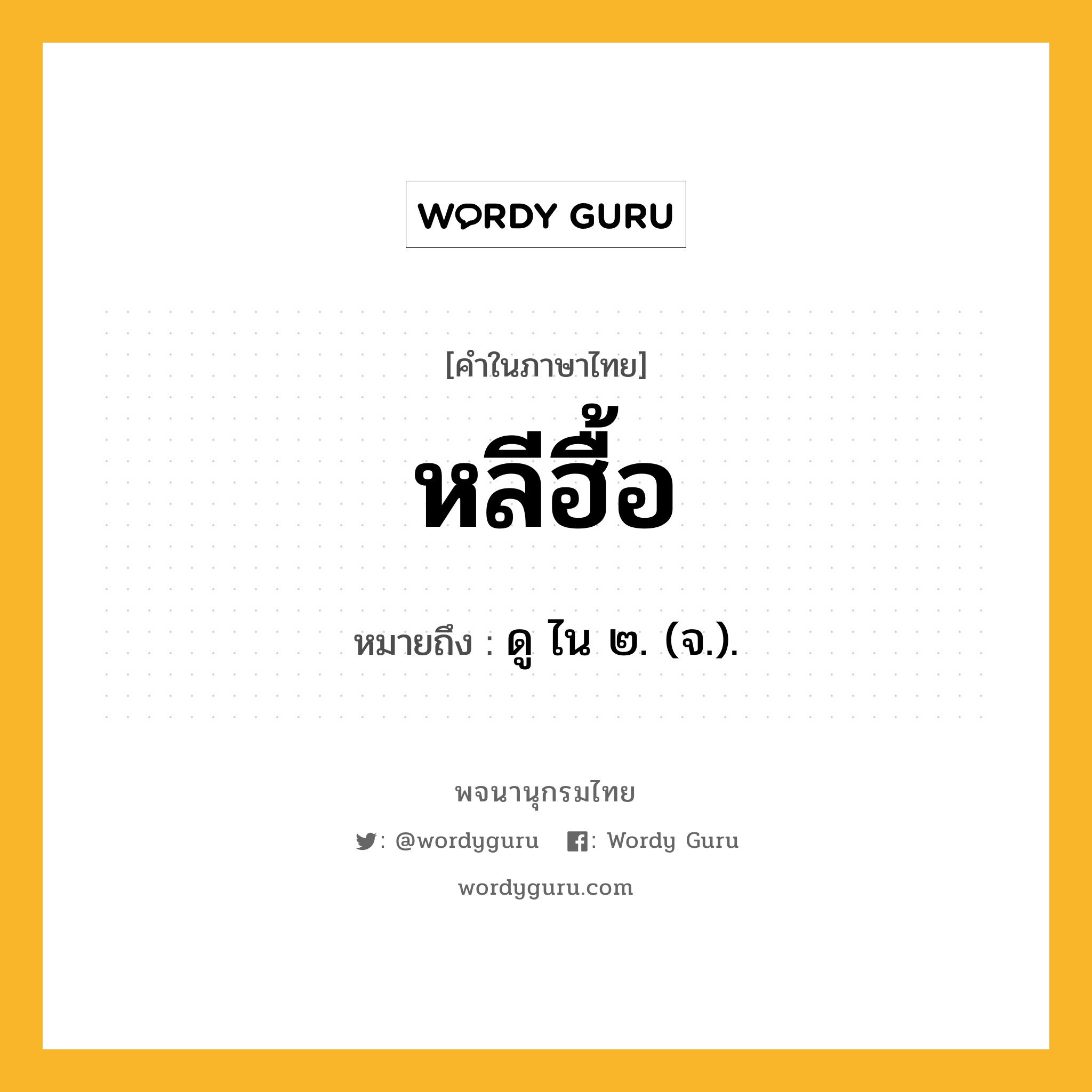 หลีฮื้อ หมายถึงอะไร?, คำในภาษาไทย หลีฮื้อ หมายถึง ดู ไน ๒. (จ.).