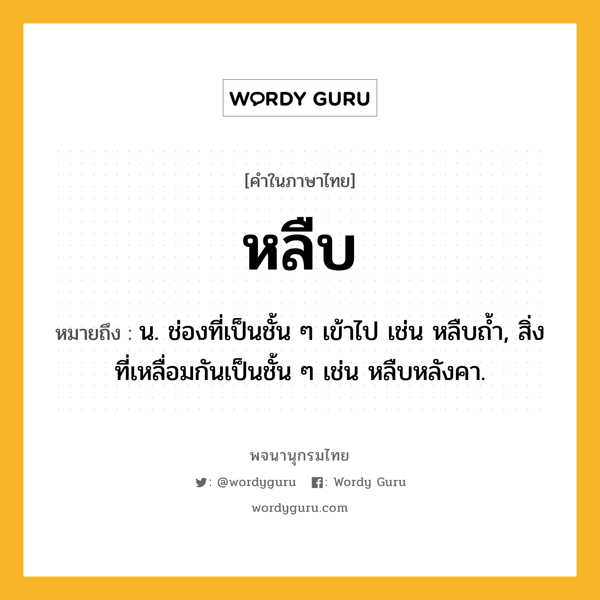 หลืบ หมายถึงอะไร?, คำในภาษาไทย หลืบ หมายถึง น. ช่องที่เป็นชั้น ๆ เข้าไป เช่น หลืบถ้ำ, สิ่งที่เหลื่อมกันเป็นชั้น ๆ เช่น หลืบหลังคา.