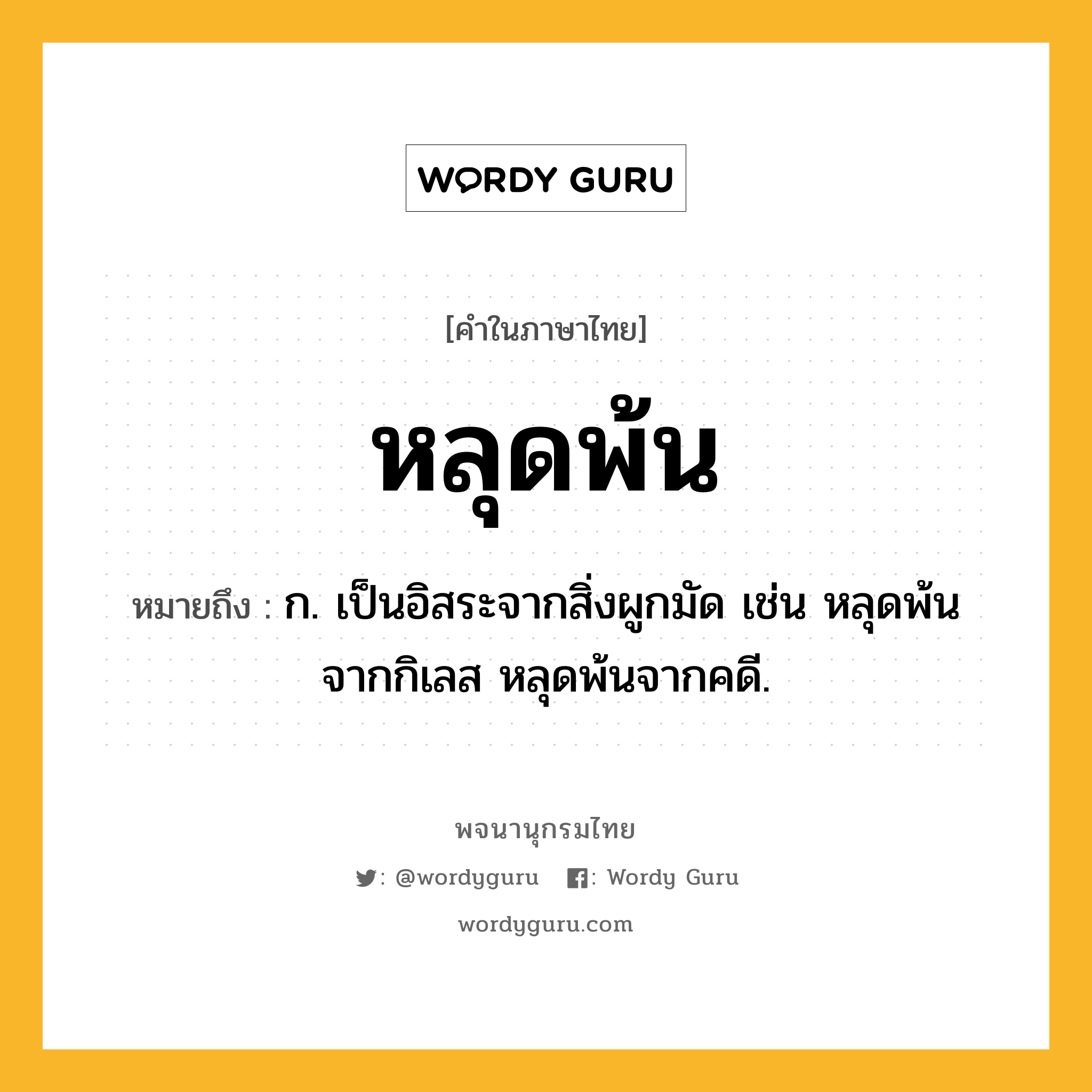 หลุดพ้น หมายถึงอะไร?, คำในภาษาไทย หลุดพ้น หมายถึง ก. เป็นอิสระจากสิ่งผูกมัด เช่น หลุดพ้นจากกิเลส หลุดพ้นจากคดี.