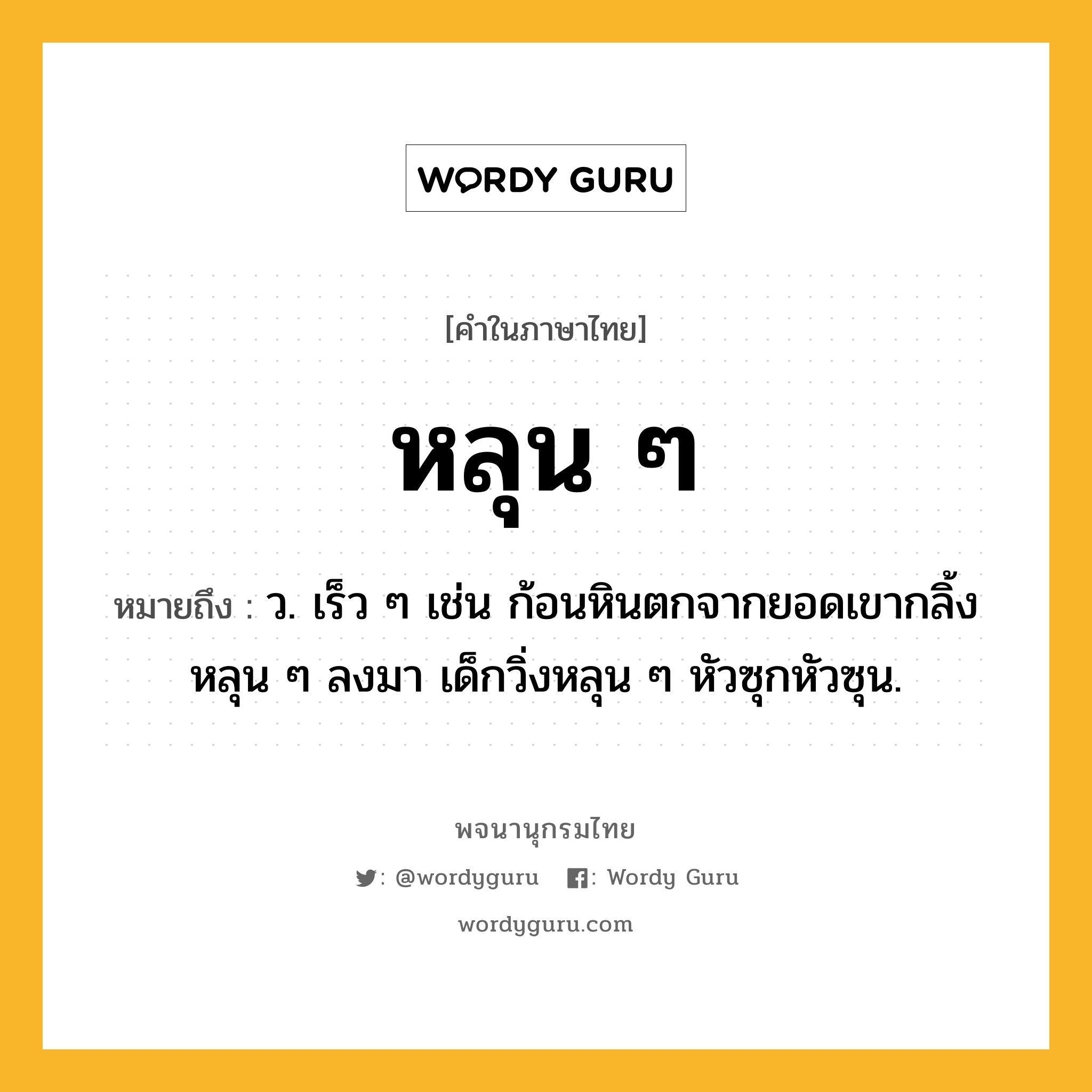 หลุน ๆ หมายถึงอะไร?, คำในภาษาไทย หลุน ๆ หมายถึง ว. เร็ว ๆ เช่น ก้อนหินตกจากยอดเขากลิ้งหลุน ๆ ลงมา เด็กวิ่งหลุน ๆ หัวซุกหัวซุน.