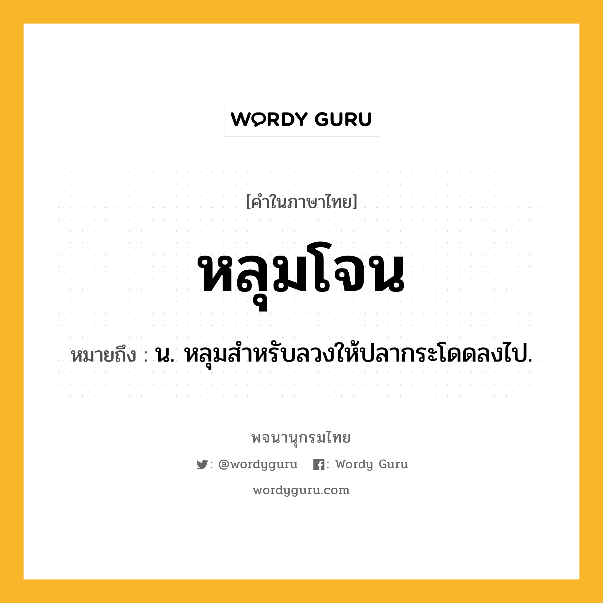 หลุมโจน หมายถึงอะไร?, คำในภาษาไทย หลุมโจน หมายถึง น. หลุมสําหรับลวงให้ปลากระโดดลงไป.