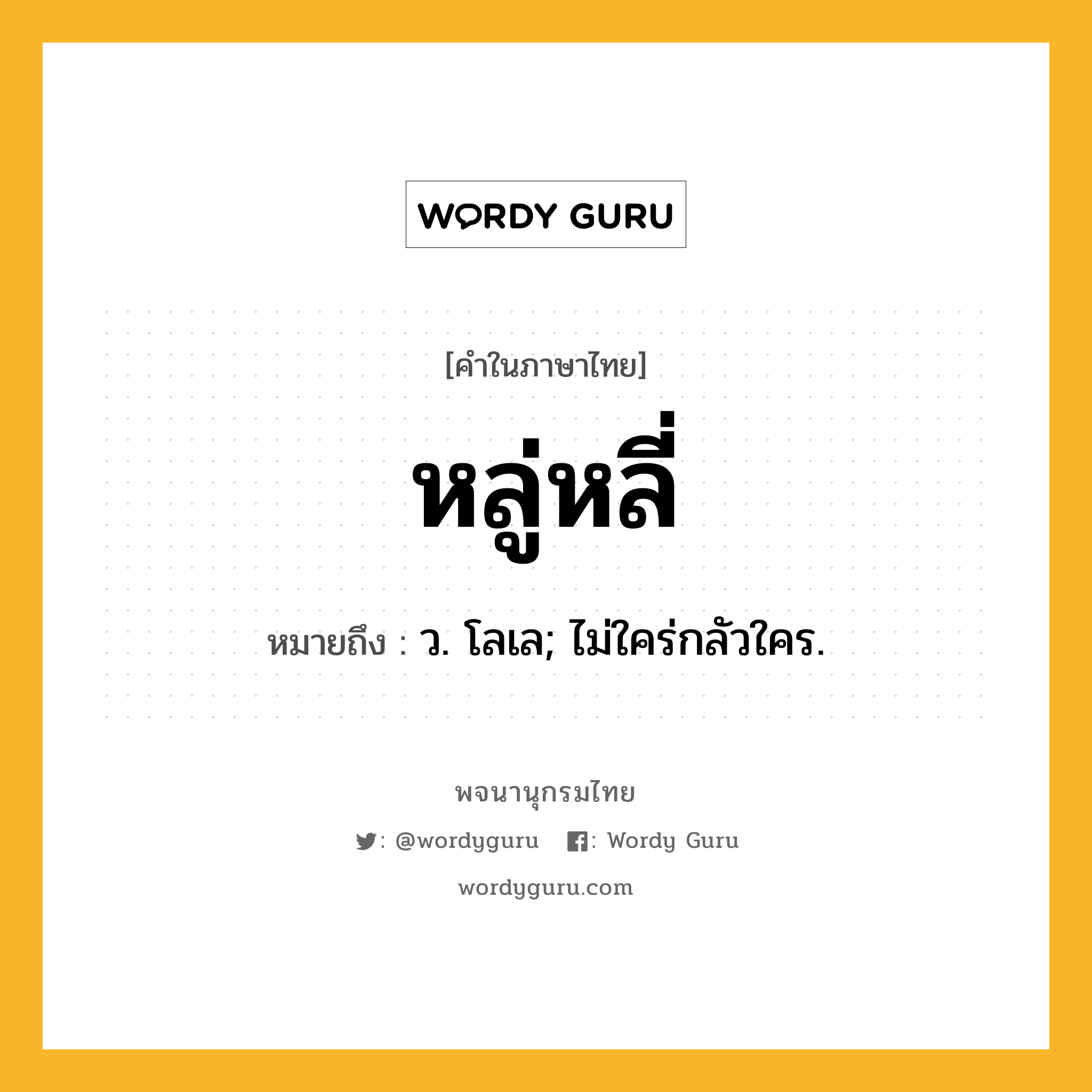 หลู่หลี่ ความหมาย หมายถึงอะไร?, คำในภาษาไทย หลู่หลี่ หมายถึง ว. โลเล; ไม่ใคร่กลัวใคร.