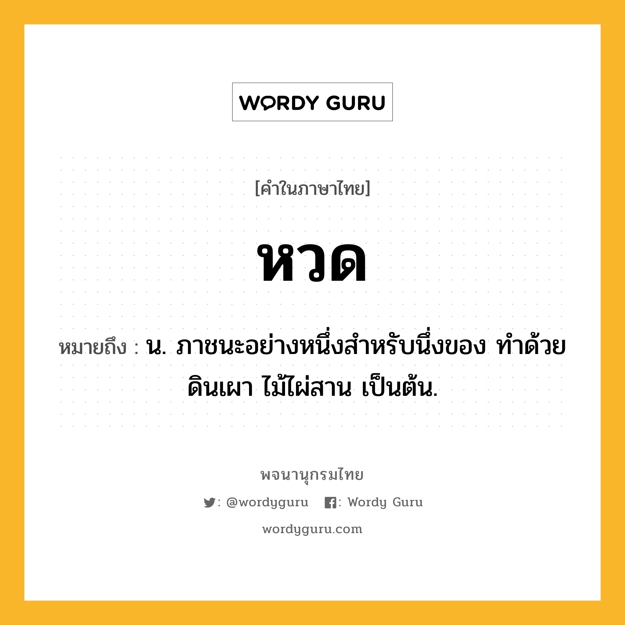 หวด หมายถึงอะไร?, คำในภาษาไทย หวด หมายถึง น. ภาชนะอย่างหนึ่งสําหรับนึ่งของ ทำด้วยดินเผา ไม้ไผ่สาน เป็นต้น.