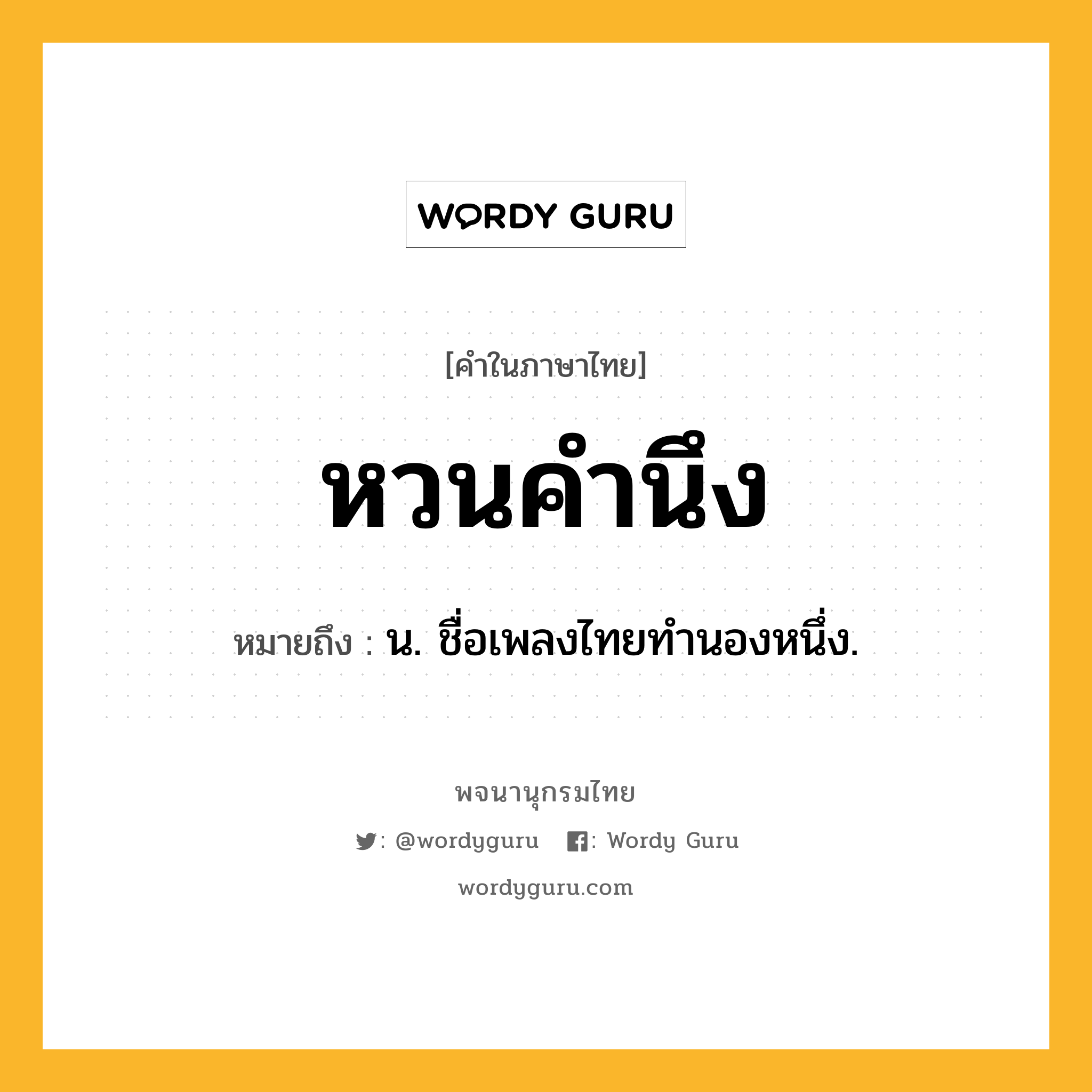 หวนคำนึง หมายถึงอะไร?, คำในภาษาไทย หวนคำนึง หมายถึง น. ชื่อเพลงไทยทํานองหนึ่ง.