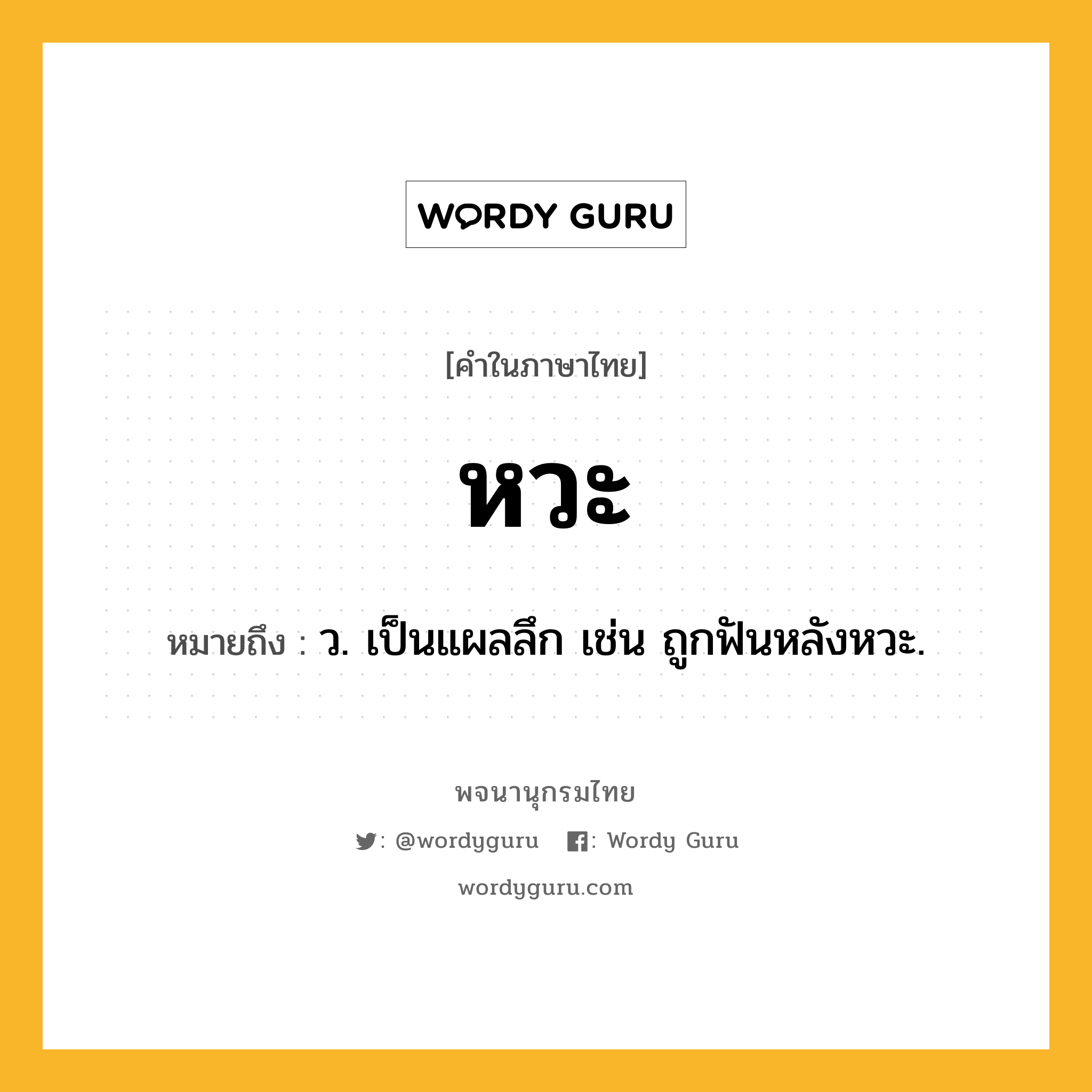 หวะ ความหมาย หมายถึงอะไร?, คำในภาษาไทย หวะ หมายถึง ว. เป็นแผลลึก เช่น ถูกฟันหลังหวะ.