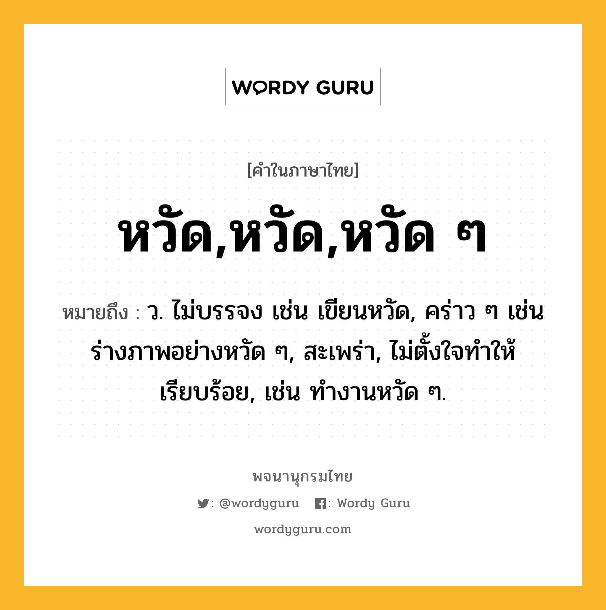 หวัด,หวัด,หวัด ๆ หมายถึงอะไร?, คำในภาษาไทย หวัด,หวัด,หวัด ๆ หมายถึง ว. ไม่บรรจง เช่น เขียนหวัด, คร่าว ๆ เช่น ร่างภาพอย่างหวัด ๆ, สะเพร่า, ไม่ตั้งใจทําให้เรียบร้อย, เช่น ทํางานหวัด ๆ.