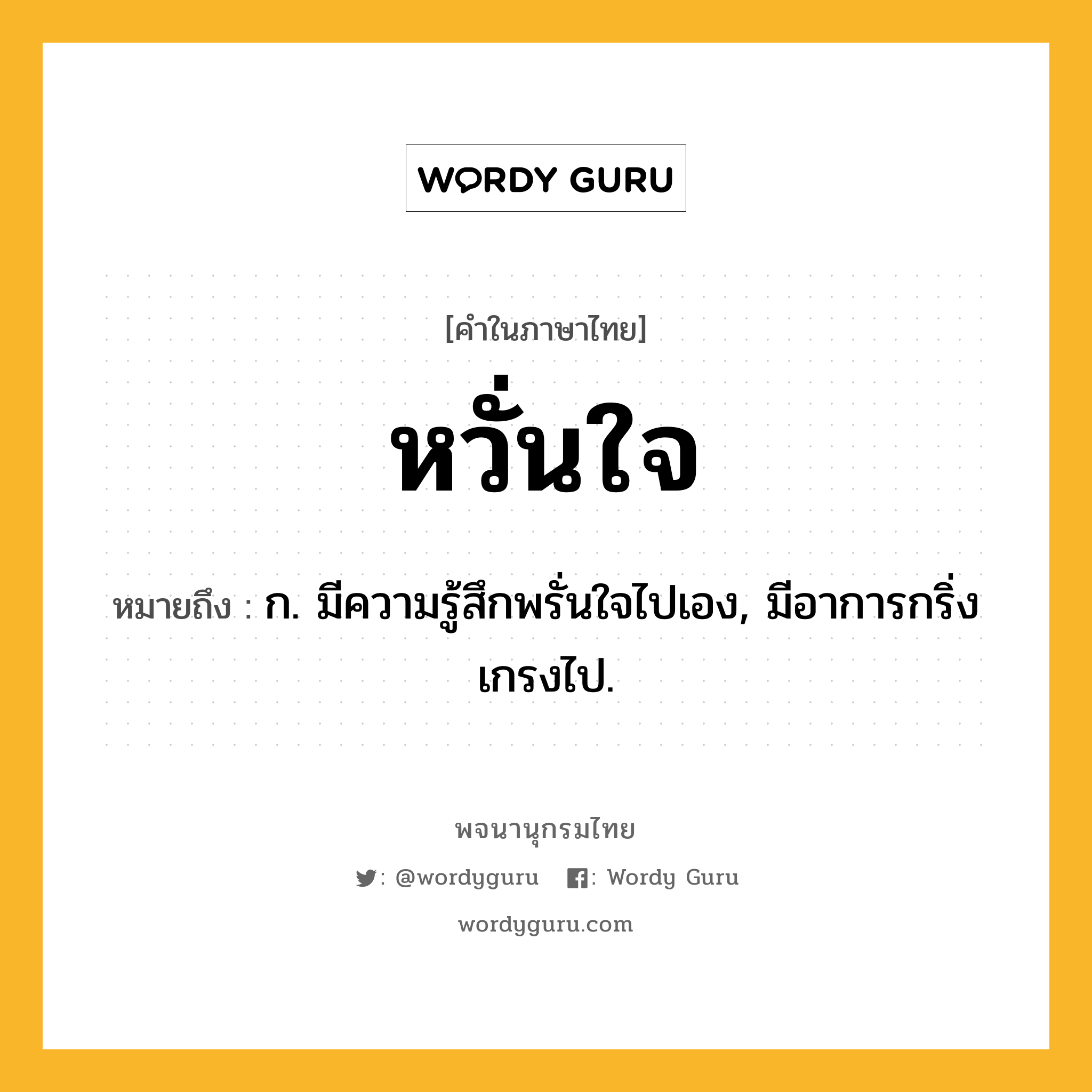 หวั่นใจ หมายถึงอะไร?, คำในภาษาไทย หวั่นใจ หมายถึง ก. มีความรู้สึกพรั่นใจไปเอง, มีอาการกริ่งเกรงไป.