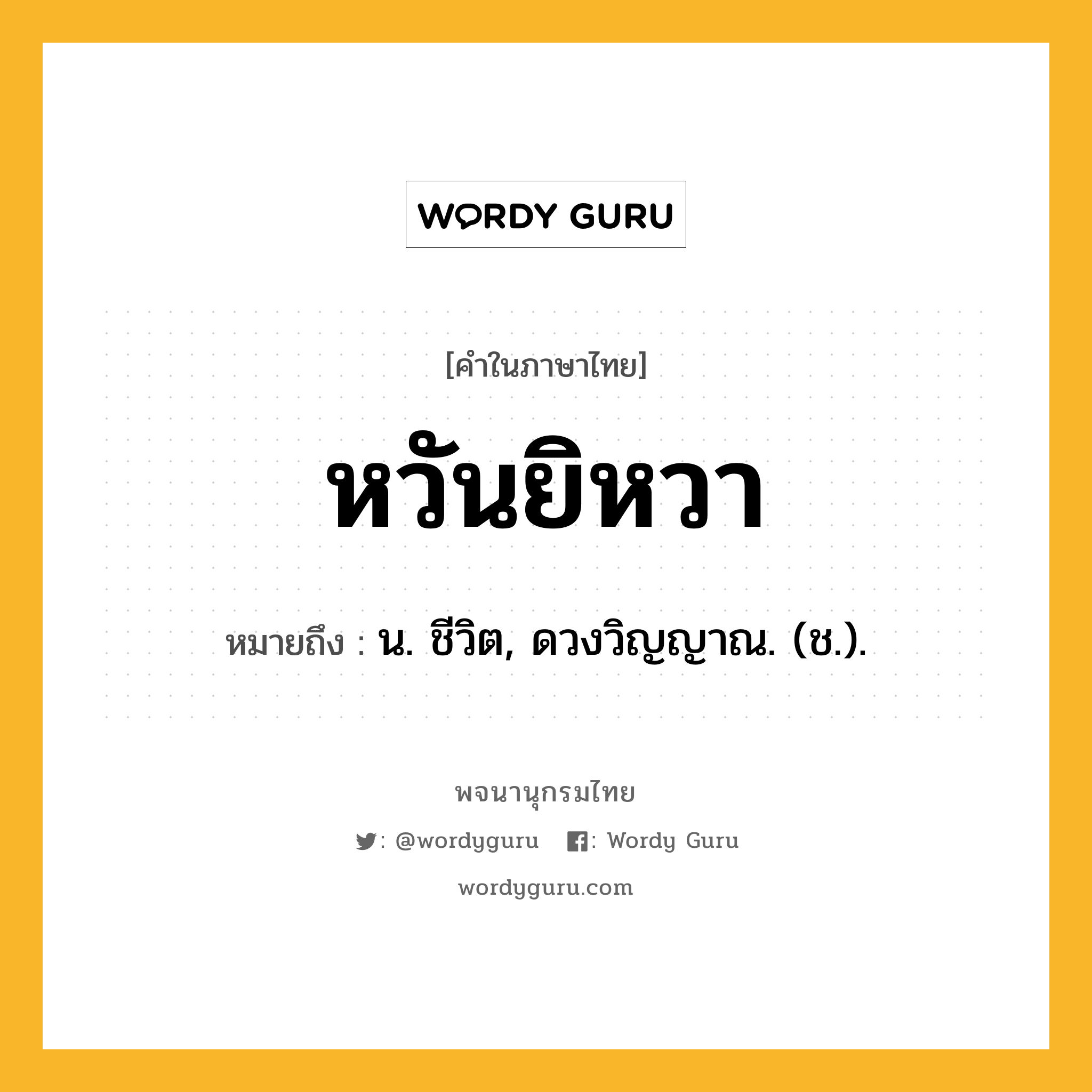 หวันยิหวา หมายถึงอะไร?, คำในภาษาไทย หวันยิหวา หมายถึง น. ชีวิต, ดวงวิญญาณ. (ช.).