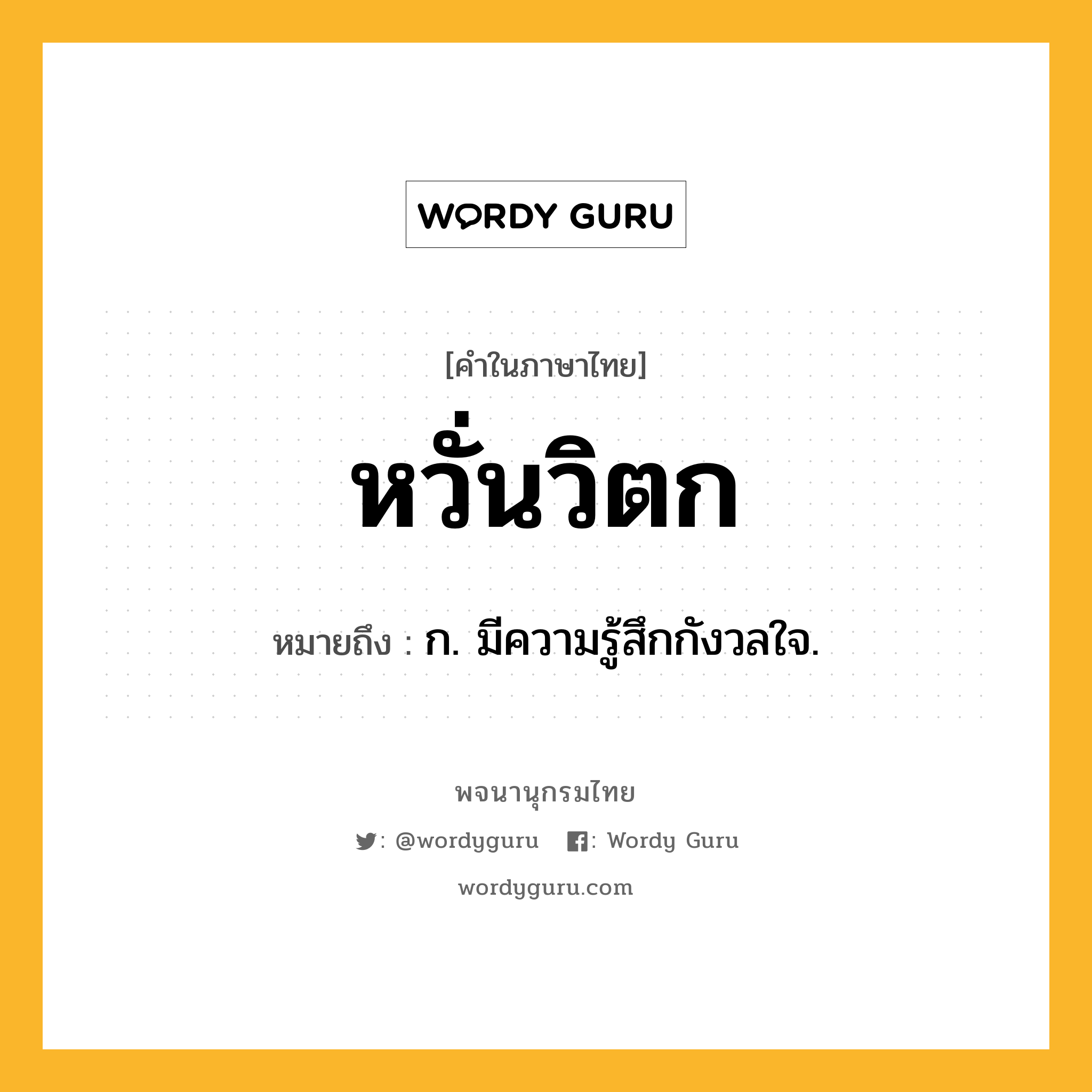 หวั่นวิตก หมายถึงอะไร?, คำในภาษาไทย หวั่นวิตก หมายถึง ก. มีความรู้สึกกังวลใจ.