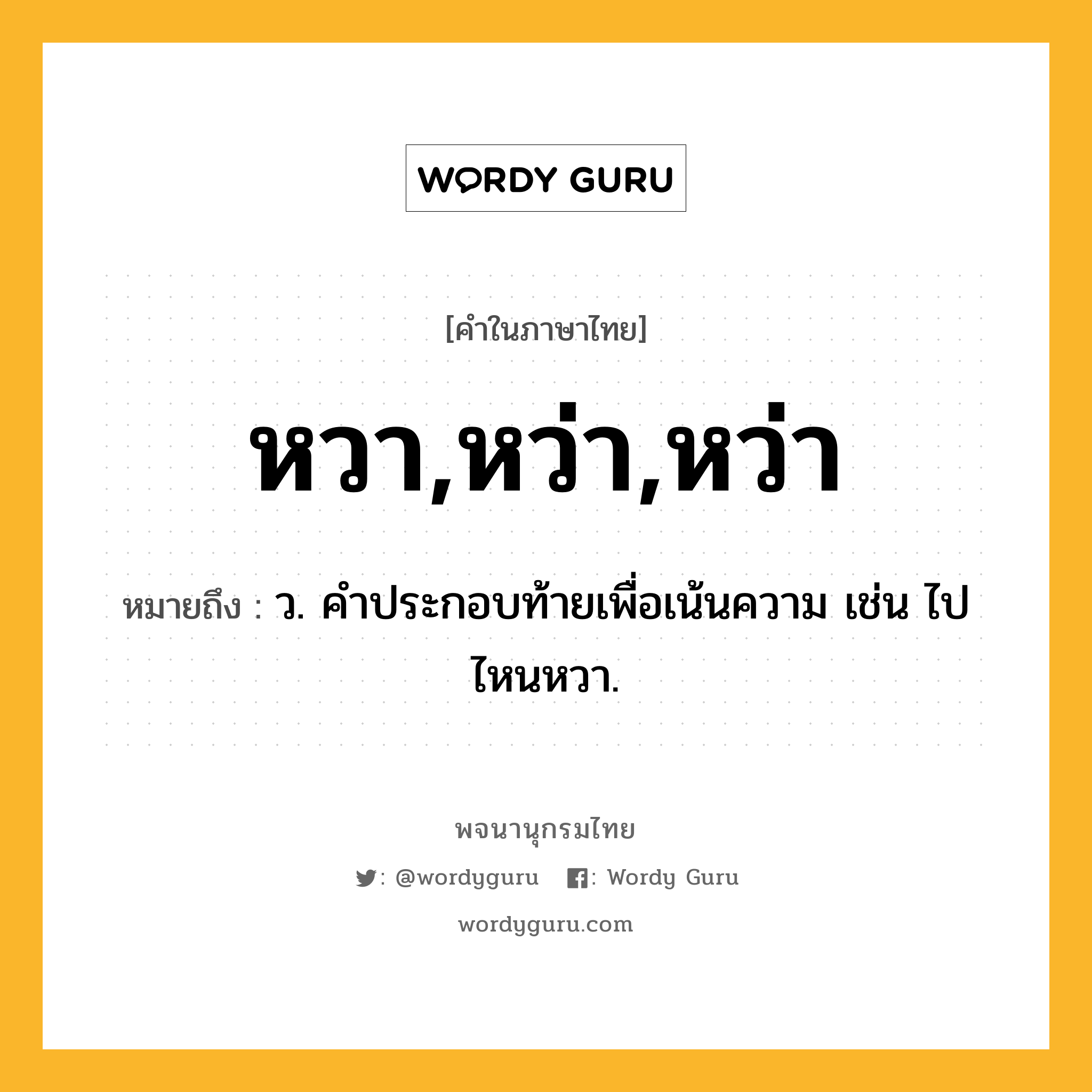 หวา,หว่า,หว่า ความหมาย หมายถึงอะไร?, คำในภาษาไทย หวา,หว่า,หว่า หมายถึง ว. คําประกอบท้ายเพื่อเน้นความ เช่น ไปไหนหวา.