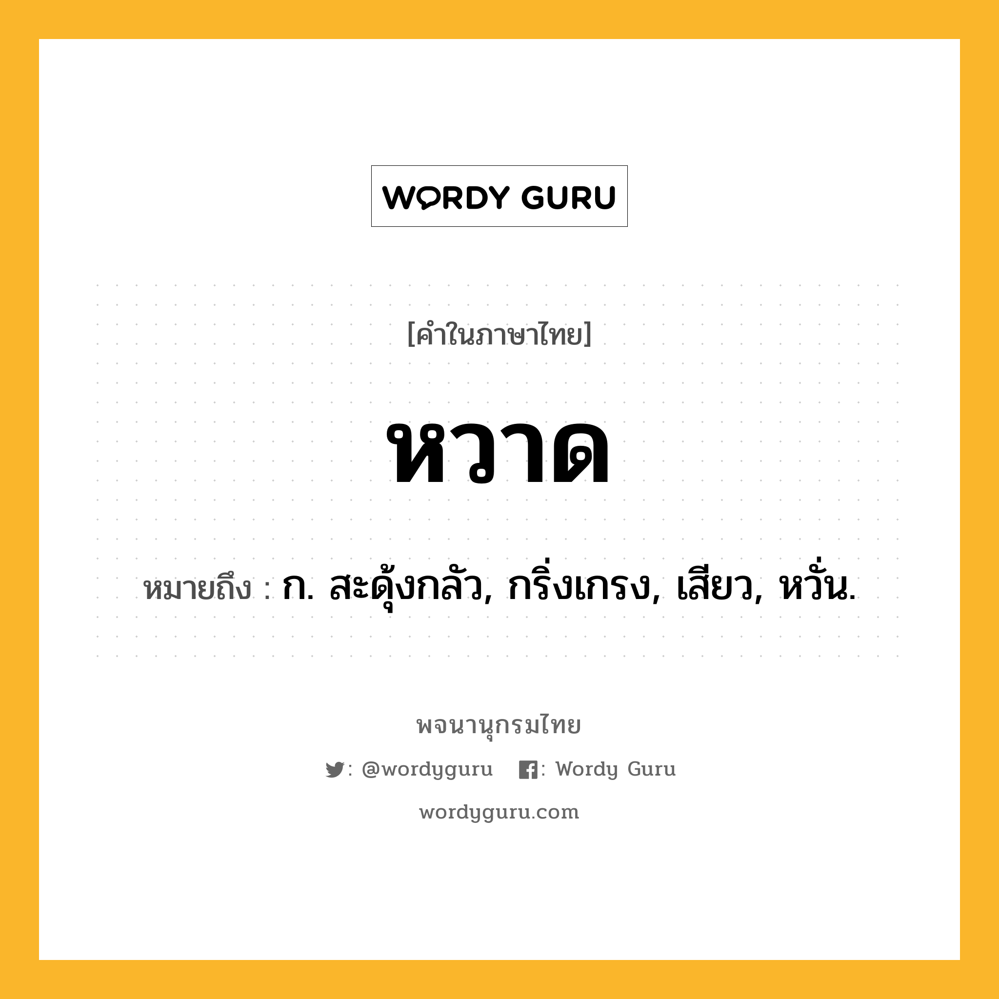 หวาด หมายถึงอะไร?, คำในภาษาไทย หวาด หมายถึง ก. สะดุ้งกลัว, กริ่งเกรง, เสียว, หวั่น.