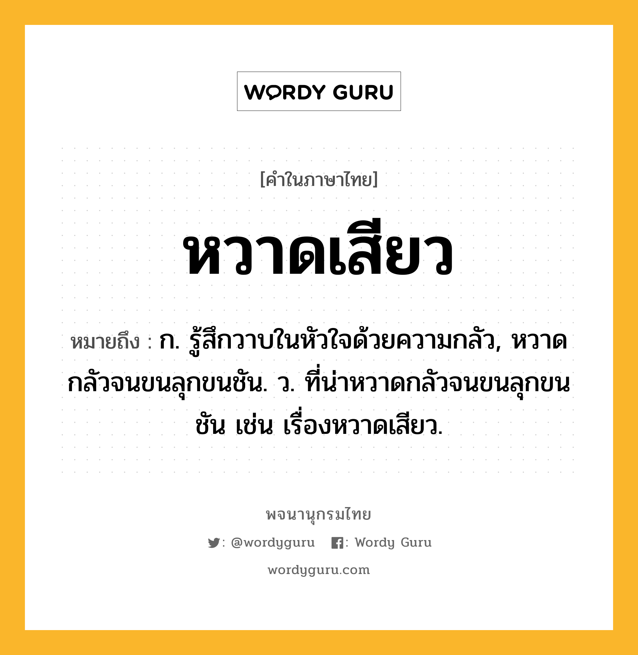 หวาดเสียว หมายถึงอะไร?, คำในภาษาไทย หวาดเสียว หมายถึง ก. รู้สึกวาบในหัวใจด้วยความกลัว, หวาดกลัวจนขนลุกขนชัน. ว. ที่น่าหวาดกลัวจนขนลุกขนชัน เช่น เรื่องหวาดเสียว.