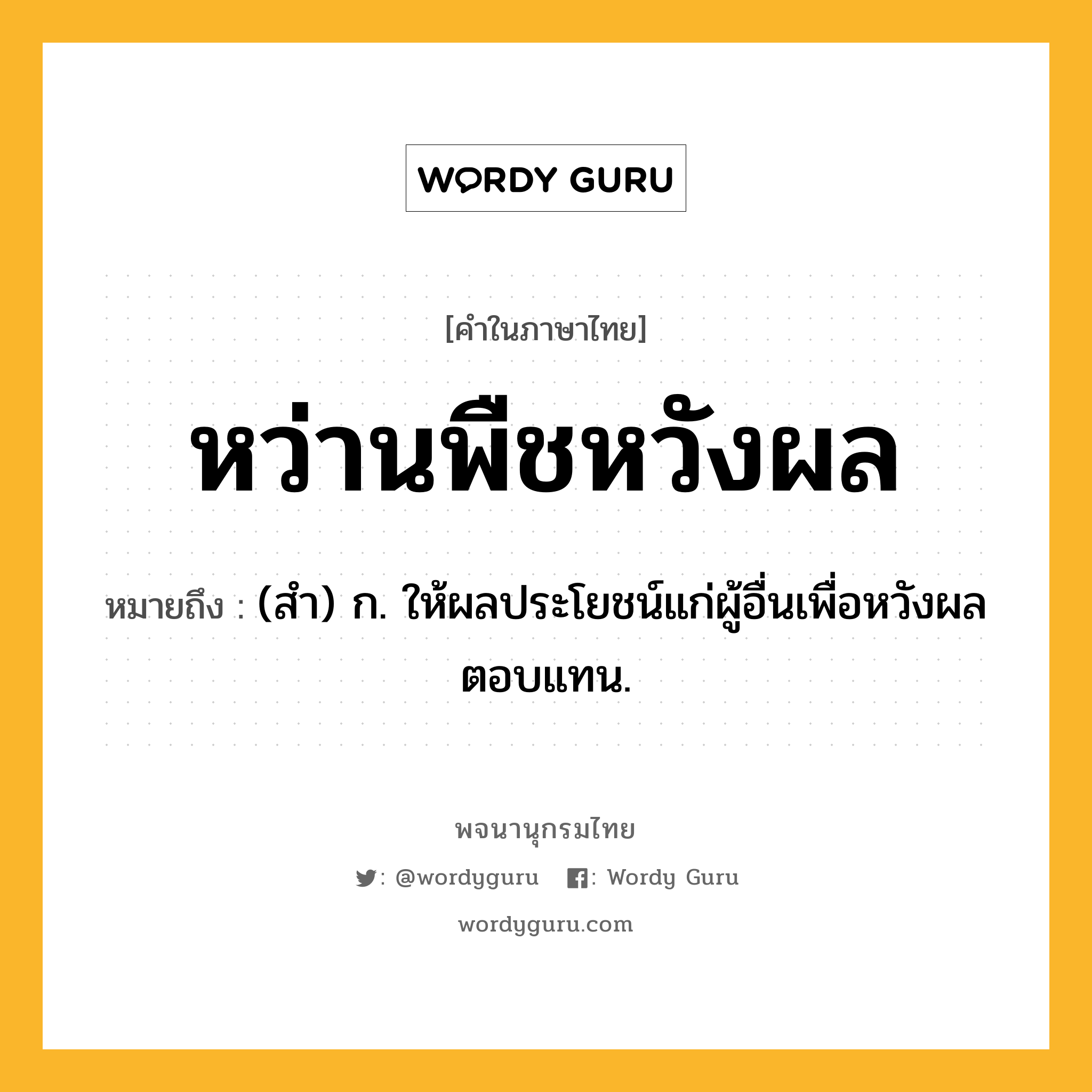 หว่านพืชหวังผล หมายถึงอะไร?, คำในภาษาไทย หว่านพืชหวังผล หมายถึง (สำ) ก. ให้ผลประโยชน์แก่ผู้อื่นเพื่อหวังผลตอบแทน.