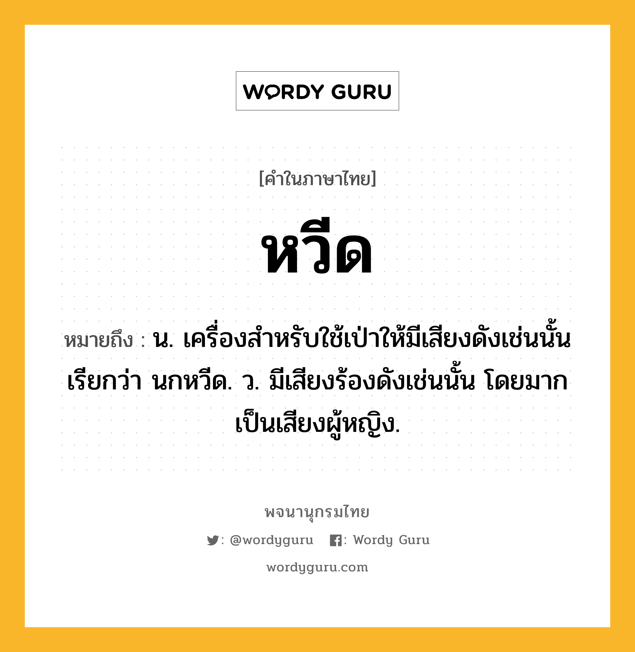 หวีด ความหมาย หมายถึงอะไร?, คำในภาษาไทย หวีด หมายถึง น. เครื่องสําหรับใช้เป่าให้มีเสียงดังเช่นนั้น เรียกว่า นกหวีด. ว. มีเสียงร้องดังเช่นนั้น โดยมากเป็นเสียงผู้หญิง.