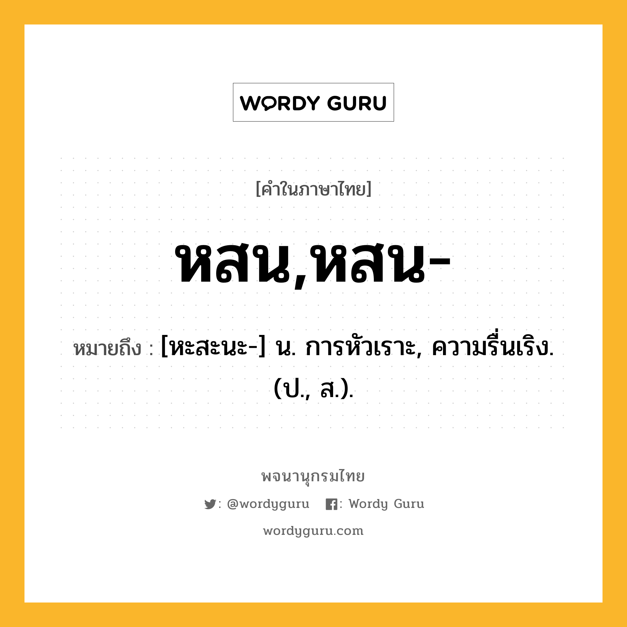 หสน,หสน- หมายถึงอะไร?, คำในภาษาไทย หสน,หสน- หมายถึง [หะสะนะ-] น. การหัวเราะ, ความรื่นเริง. (ป., ส.).