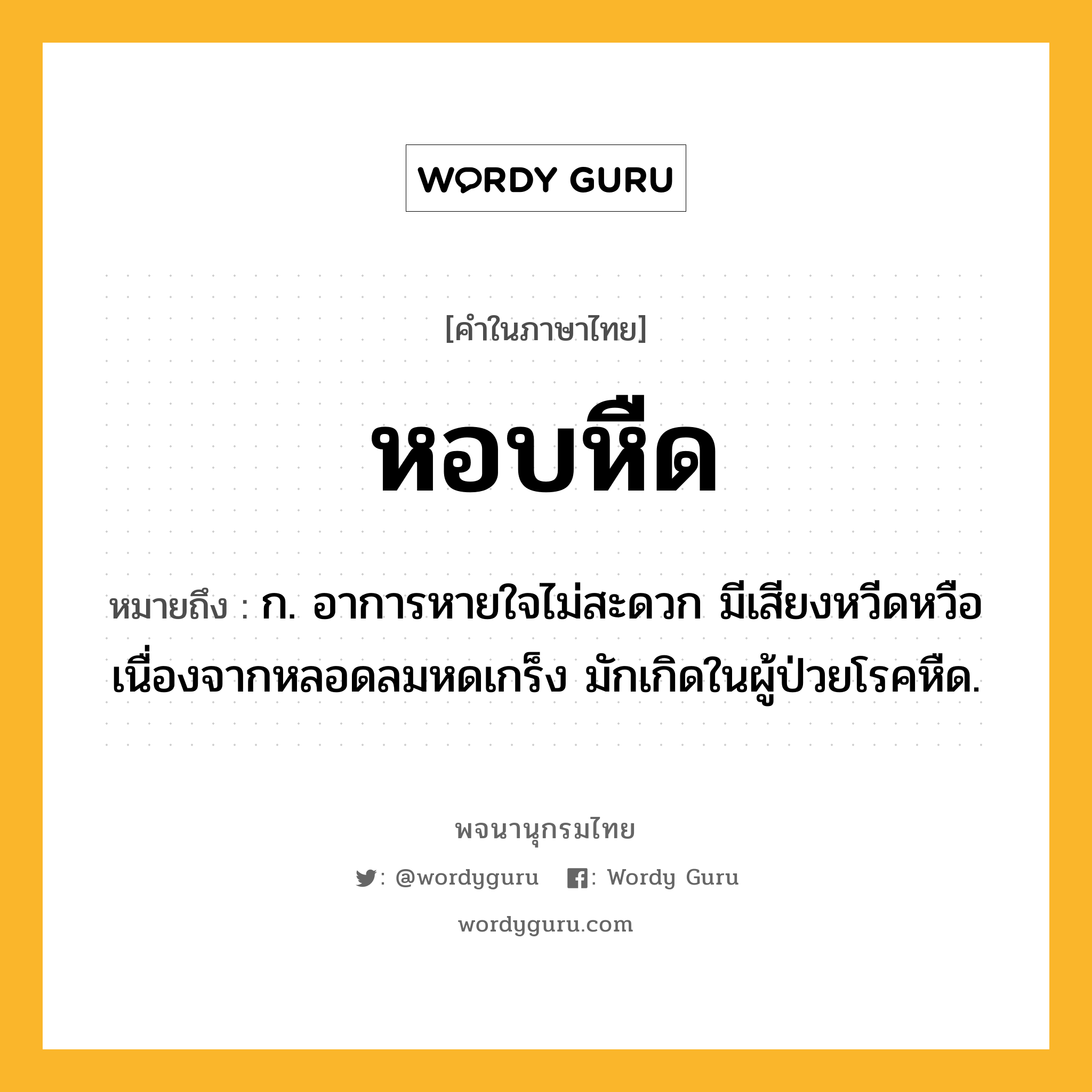 หอบหืด ความหมาย หมายถึงอะไร?, คำในภาษาไทย หอบหืด หมายถึง ก. อาการหายใจไม่สะดวก มีเสียงหวีดหวือ เนื่องจากหลอดลมหดเกร็ง มักเกิดในผู้ป่วยโรคหืด.