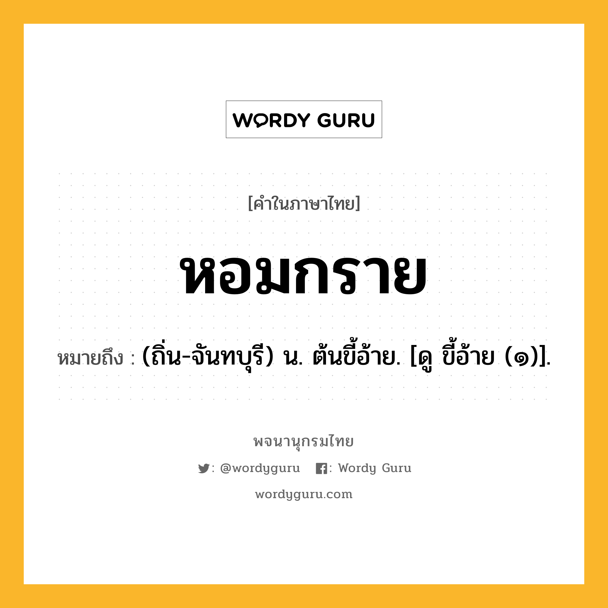 หอมกราย ความหมาย หมายถึงอะไร?, คำในภาษาไทย หอมกราย หมายถึง (ถิ่น-จันทบุรี) น. ต้นขี้อ้าย. [ดู ขี้อ้าย (๑)].