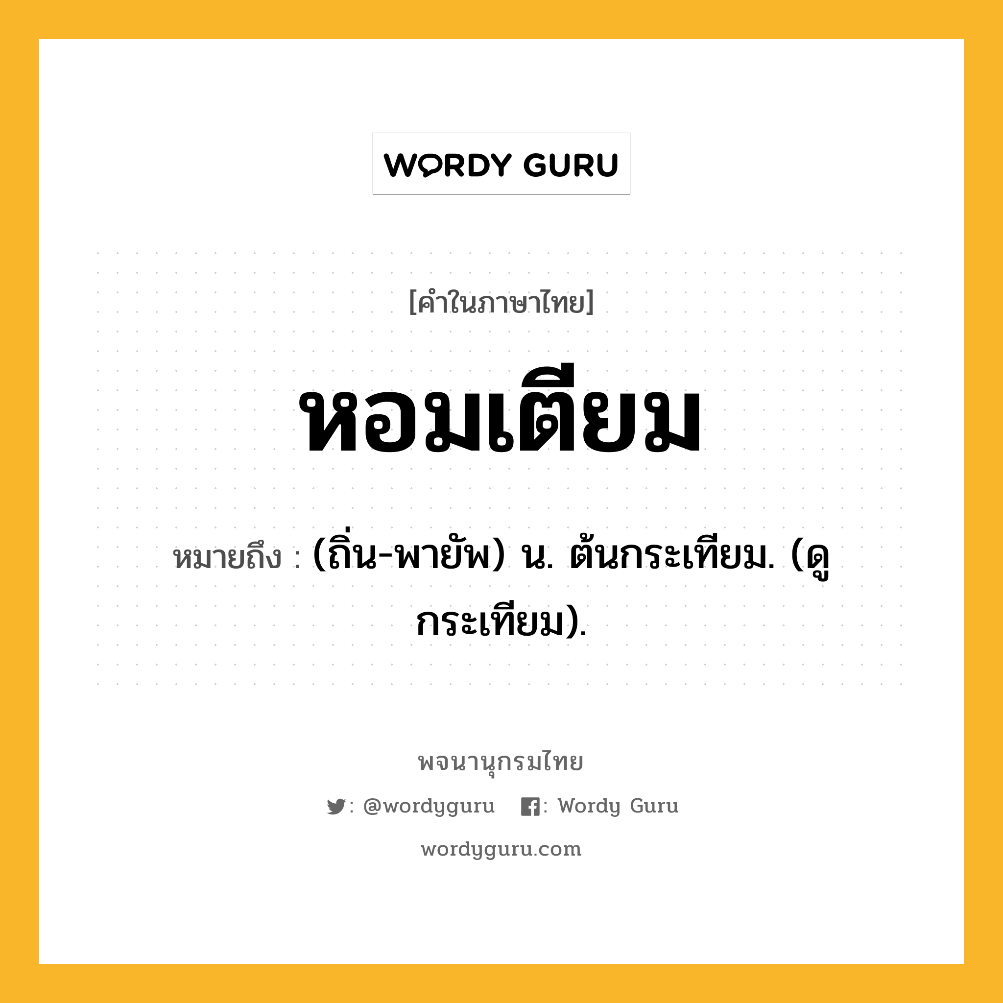 หอมเตียม หมายถึงอะไร?, คำในภาษาไทย หอมเตียม หมายถึง (ถิ่น-พายัพ) น. ต้นกระเทียม. (ดู กระเทียม).