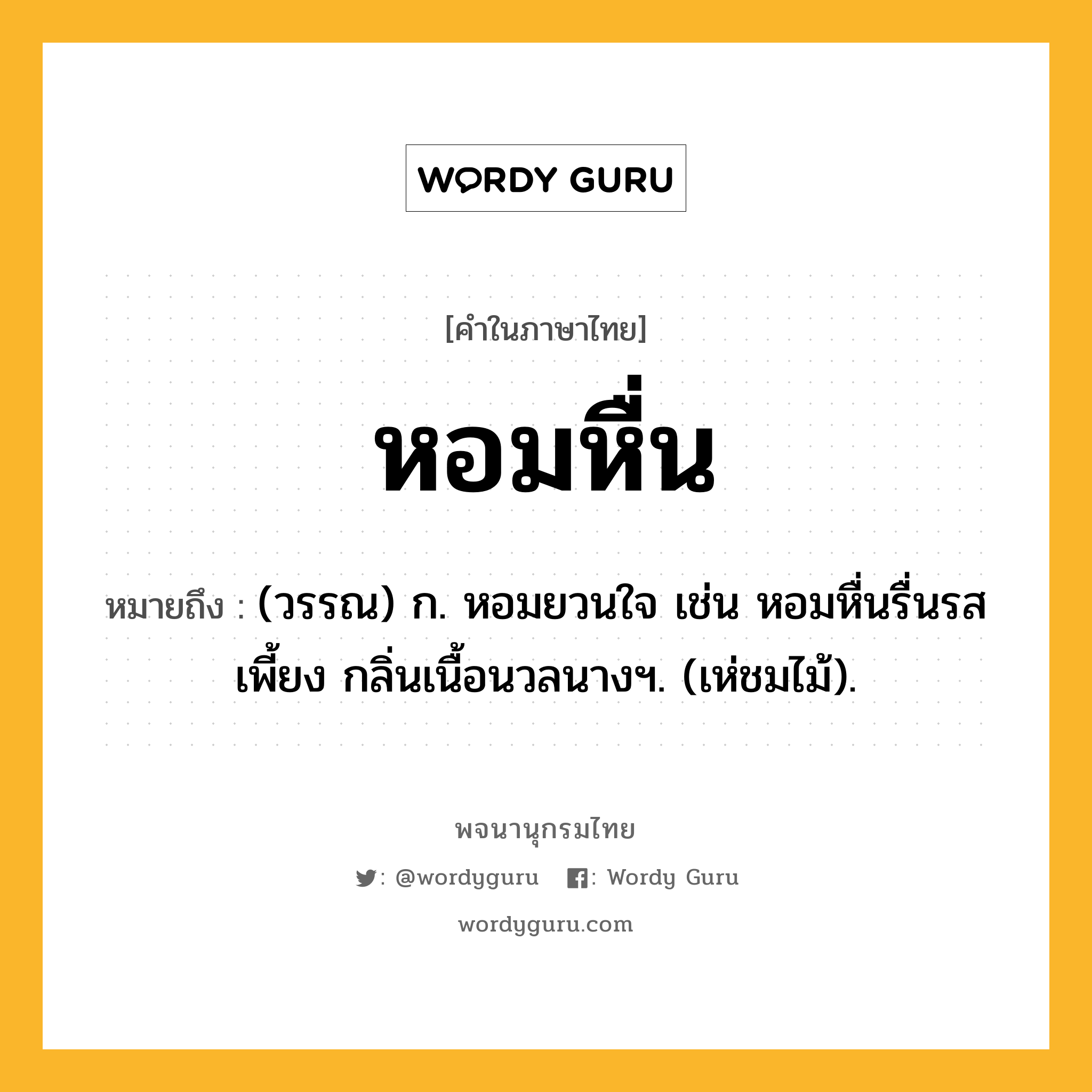 หอมหื่น หมายถึงอะไร?, คำในภาษาไทย หอมหื่น หมายถึง (วรรณ) ก. หอมยวนใจ เช่น หอมหื่นรื่นรสเพี้ยง กลิ่นเนื้อนวลนางฯ. (เห่ชมไม้).