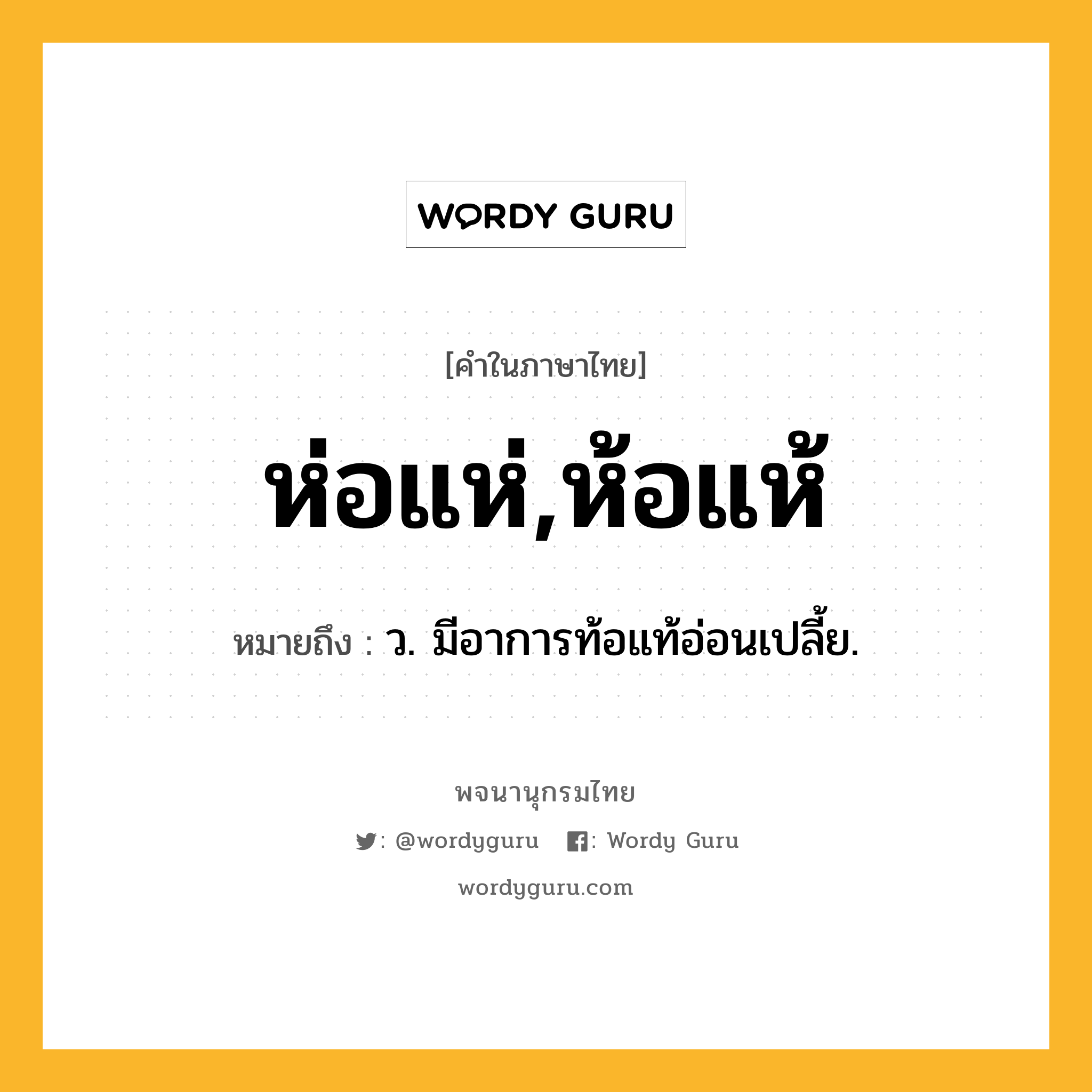 ห่อแห่,ห้อแห้ ความหมาย หมายถึงอะไร?, คำในภาษาไทย ห่อแห่,ห้อแห้ หมายถึง ว. มีอาการท้อแท้อ่อนเปลี้ย.